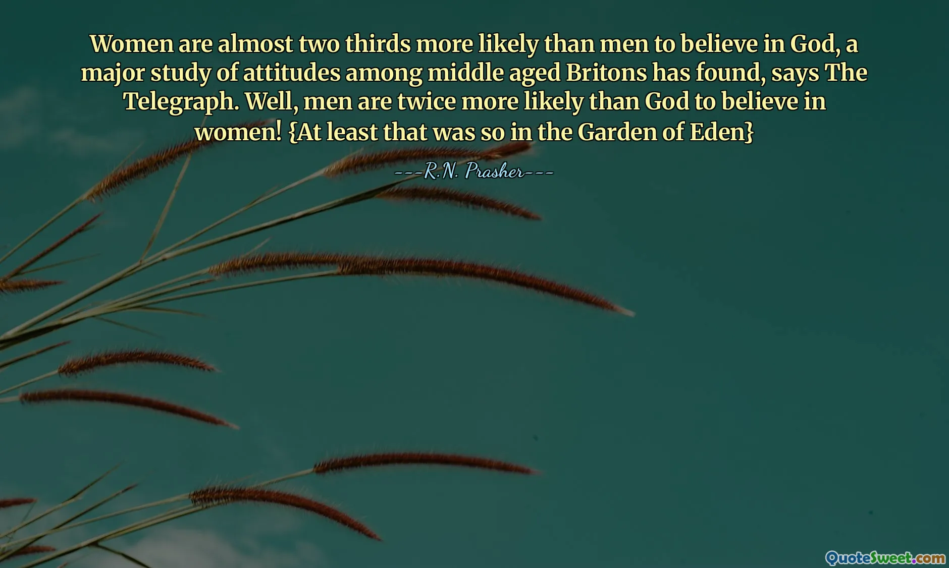 Women are almost two thirds more likely than men to believe in God, a major study of attitudes among middle aged Britons has found, says The Telegraph. Well, men are twice more likely than God to believe in women! {At least that was so in the Garden of Eden}