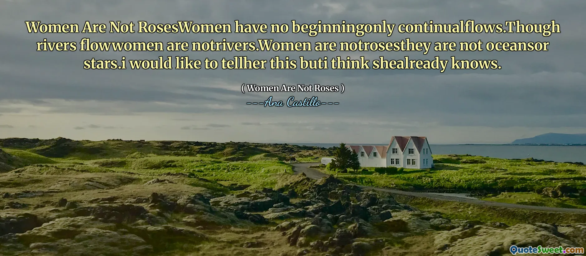 Women Are Not RosesWomen have no beginningonly continualflows.Though rivers flowwomen are notrivers.Women are notrosesthey are not oceansor stars.i would like to tellher this buti think shealready knows.