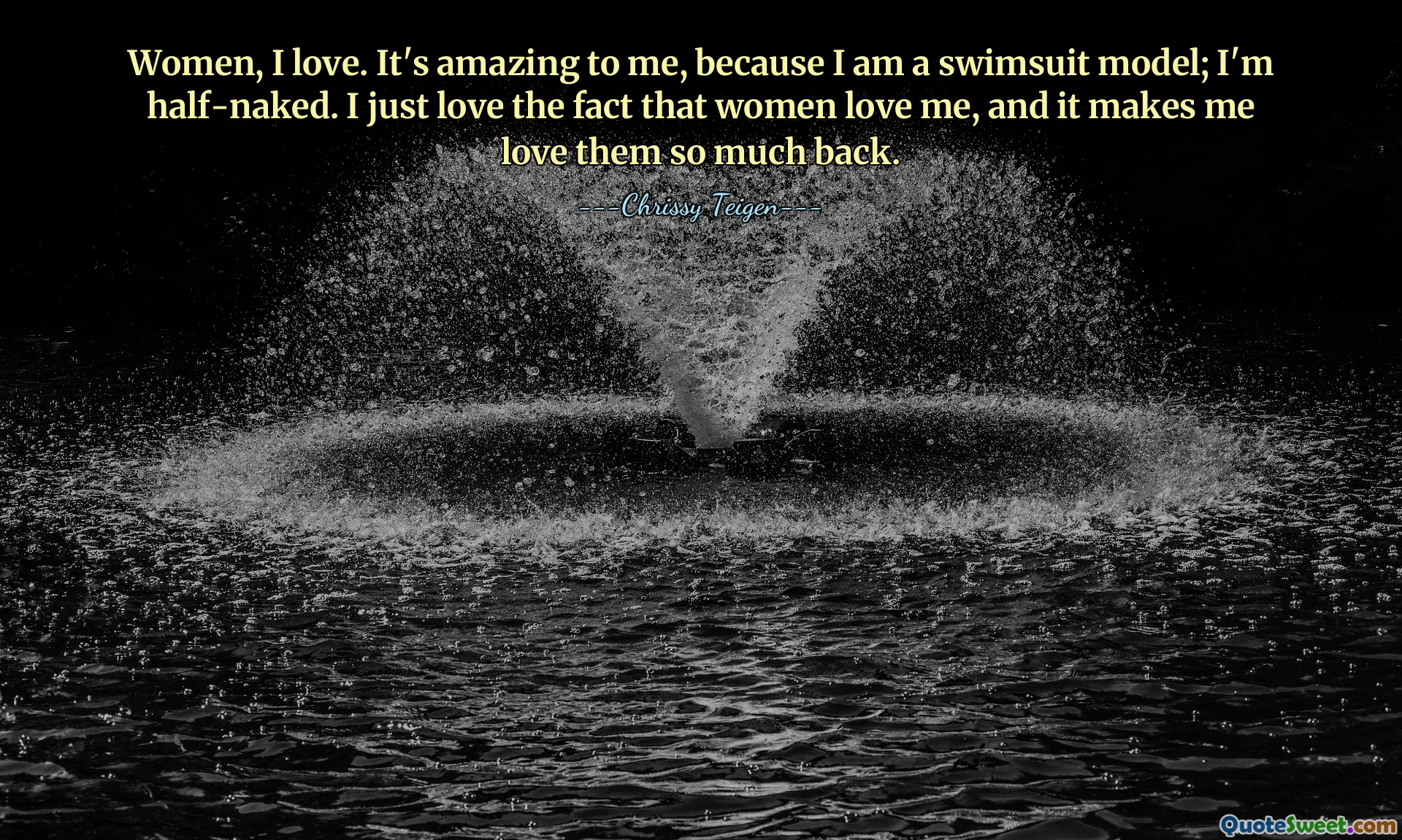 Mulheres, eu amo. É incrível para mim, porque sou modelo de maiô; Estou seminu. Eu simplesmente amo o fato de que as mulheres me amam, e isso me faz amá-las tanto.