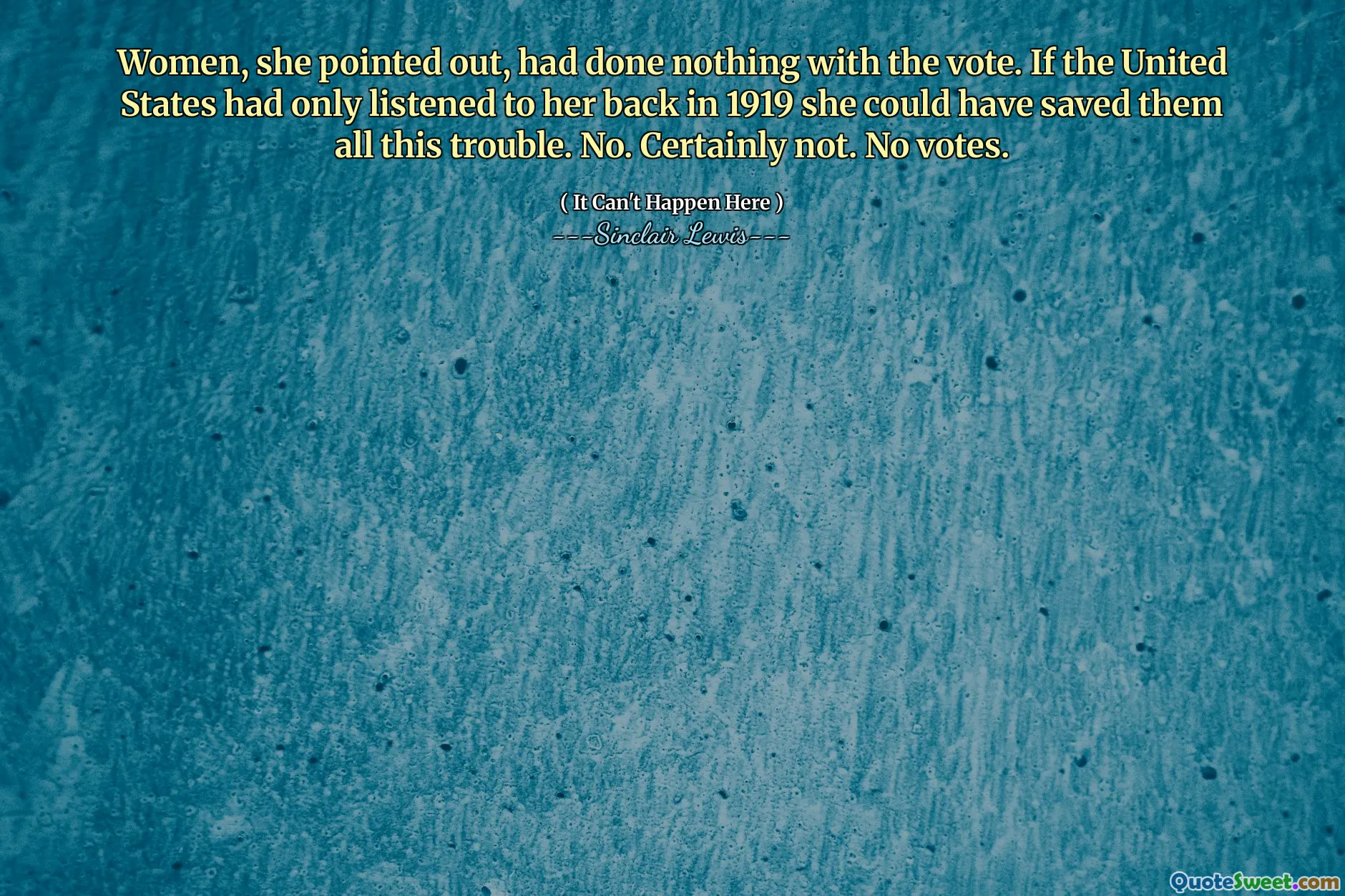 Women, she pointed out, had done nothing with the vote. If the United States had only listened to her back in 1919 she could have saved them all this trouble. No. Certainly not. No votes.