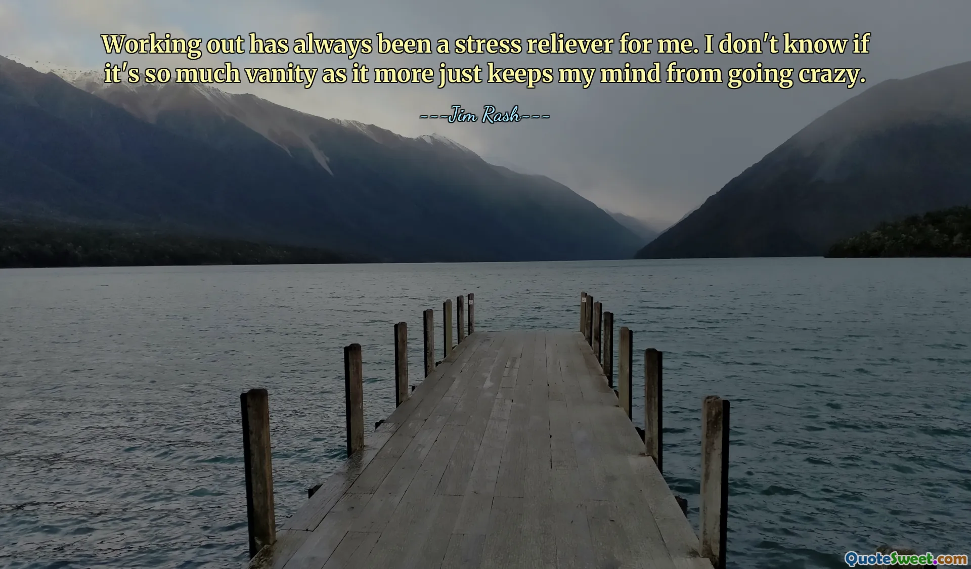 Working out has always been a stress reliever for me. I don't know if it's so much vanity as it more just keeps my mind from going crazy.