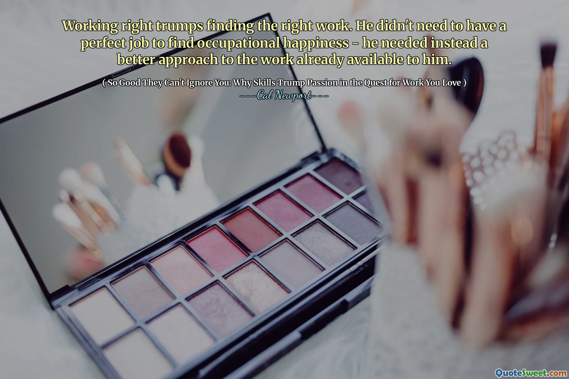 Working right trumps finding the right work. He didn't need to have a perfect job to find occupational happiness - he needed instead a better approach to the work already available to him.