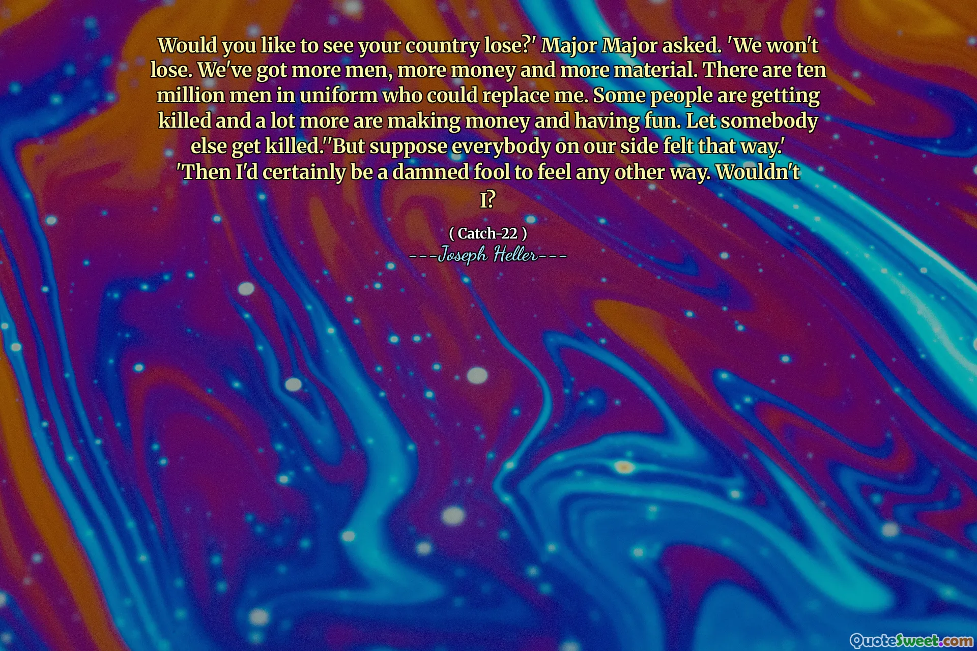 هل ترغب في رؤية بلدك يخسر؟ طلب الرائد. لن نخسر. لدينا المزيد من الرجال والمزيد من المال والمزيد من المواد. هناك عشرة ملايين رجل يرتدون الزي العسكري يمكنهم استبدالني. بعض الناس يقتلون وأكثر من ذلك بكثير يكسبون المال ويستمتعون. دع شخصًا آخر يقتل. "لكن افترض أن الجميع إلى جانبنا شعروا بهذه الطريقة". ثم سأكون بالتأكيد أحمق ملعون أن أشعر بأي طريقة أخرى. أليس كذلك؟