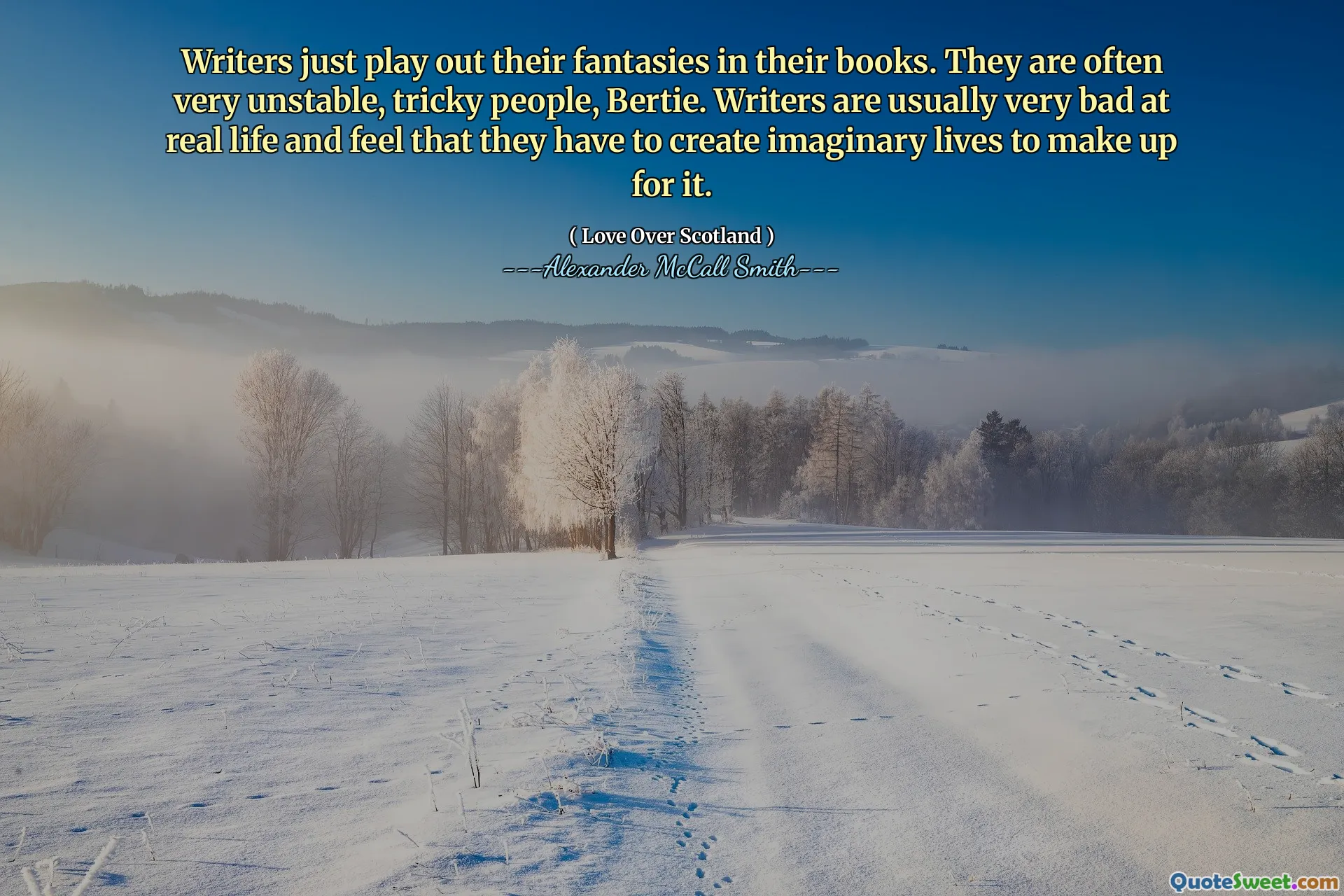 作家只是在书中扮演幻想。他们通常是非常不稳定，棘手的人，伯蒂。作家通常在现实生活中非常糟糕，并且觉得他们必须创造虚构的生活才能弥补这一点。