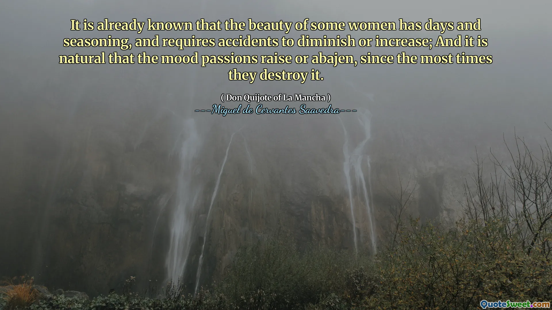 It is already known that the beauty of some women has days and seasoning, and requires accidents to diminish or increase; And it is natural that the mood passions raise or abajen, since the most times they destroy it.