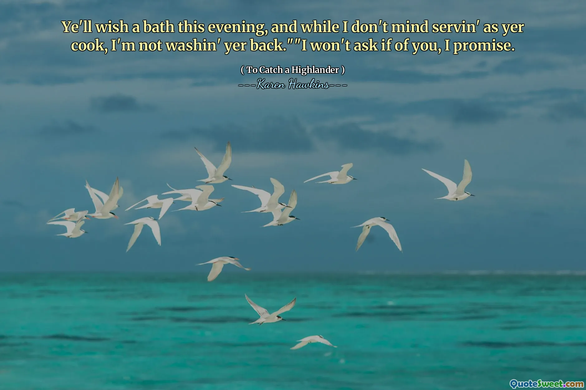 Ye'll wish a bath this evening, and while I don't mind servin' as yer cook, I'm not washin' yer back.""I won't ask if of you, I promise.