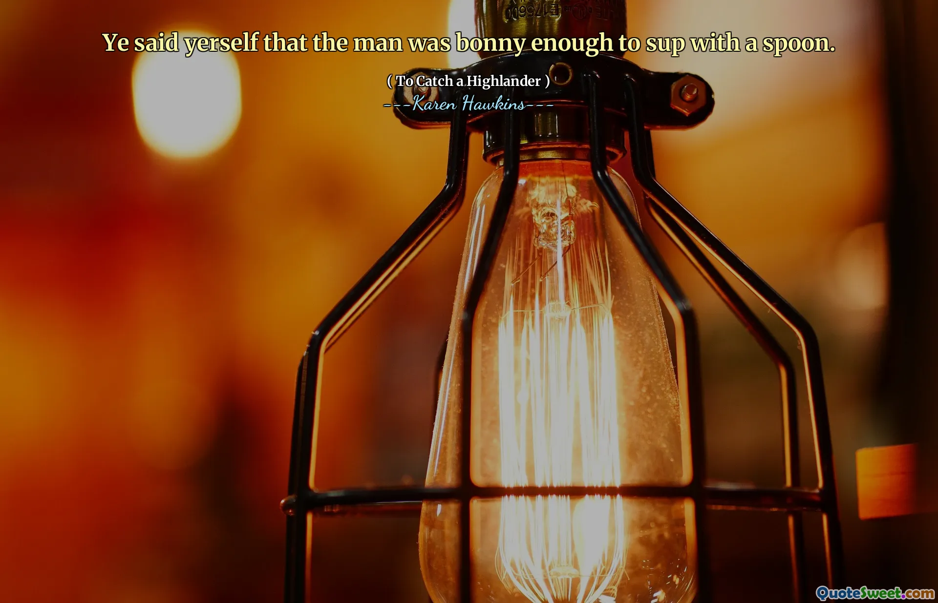 Ye said yerself that the man was bonny enough to sup with a spoon.