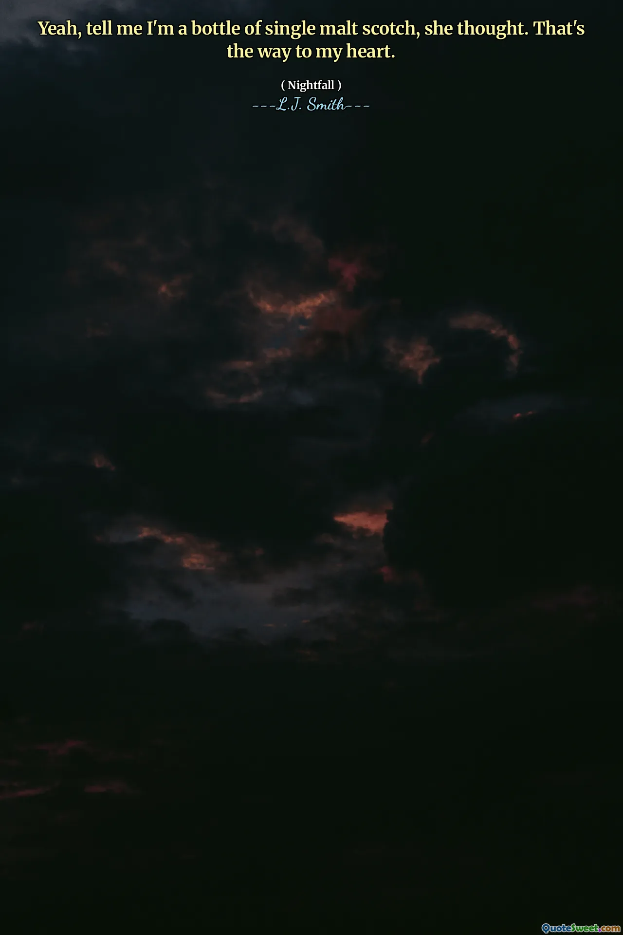 Yeah, tell me I'm a bottle of single malt scotch, she thought. That's the way to my heart.