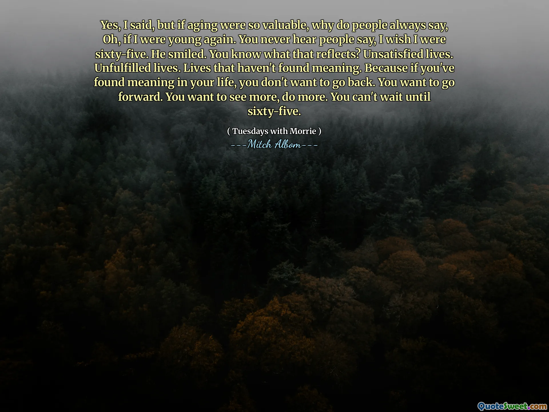Sí, dije, pero si el envejecimiento fuera tan valioso, ¿por qué la gente siempre dice, oh, si volviera a ser joven? Nunca escuchas a la gente decir, desearía tener sesenta y cinco. Él sonrió. ¿Sabes lo que eso refleja? Vidas insatisfechas. Vidas no cumplidas. Vidas que no han encontrado significado. Porque si has encontrado significado en tu vida, no quieres volver. Quieres seguir adelante. Quieres ver más, haz más. No puedes esperar hasta sesenta y cinco.