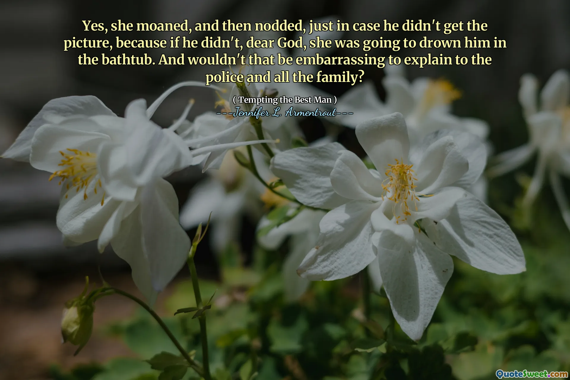 Yes, she moaned, and then nodded, just in case he didn't get the picture, because if he didn't, dear God, she was going to drown him in the bathtub. And wouldn't that be embarrassing to explain to the police and all the family?