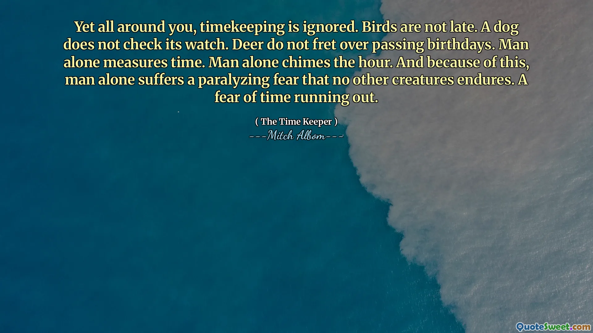 Namun di sekitar Anda, ketepatan waktu diabaikan. Burung tidak terlambat. Seekor anjing tidak memeriksa arlojinya. Rusa tidak resah melewati hari ulang tahun. Manusia sendirilah yang mengukur waktu. Manusia sendiri yang menentukan waktunya. Dan karena hal ini, manusia sendiri menderita ketakutan yang melumpuhkan yang tidak dapat ditanggung oleh makhluk lain. Takut waktu hampir habis.