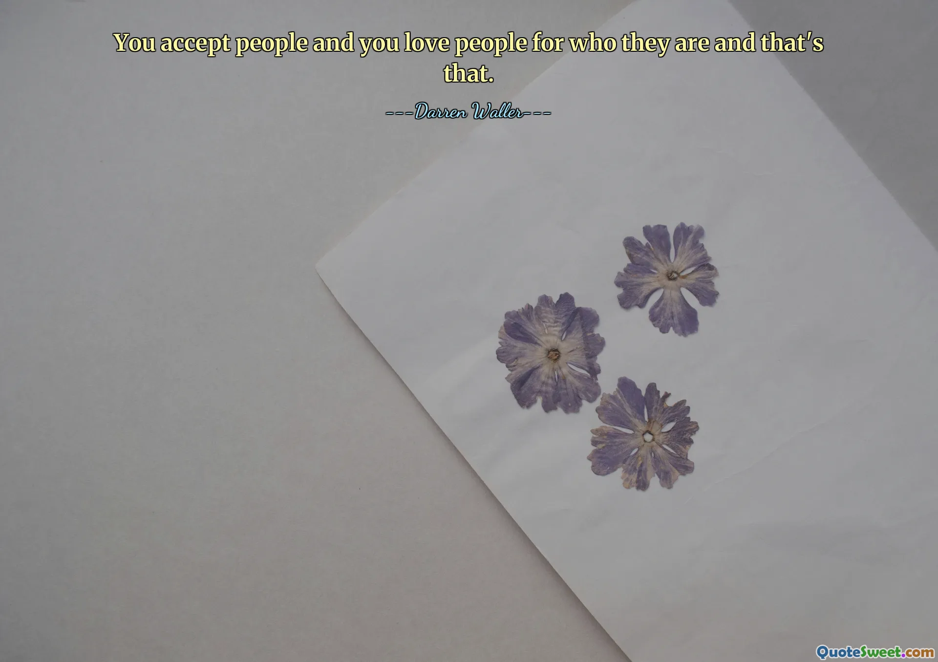 You accept people and you love people for who they are and that's that.