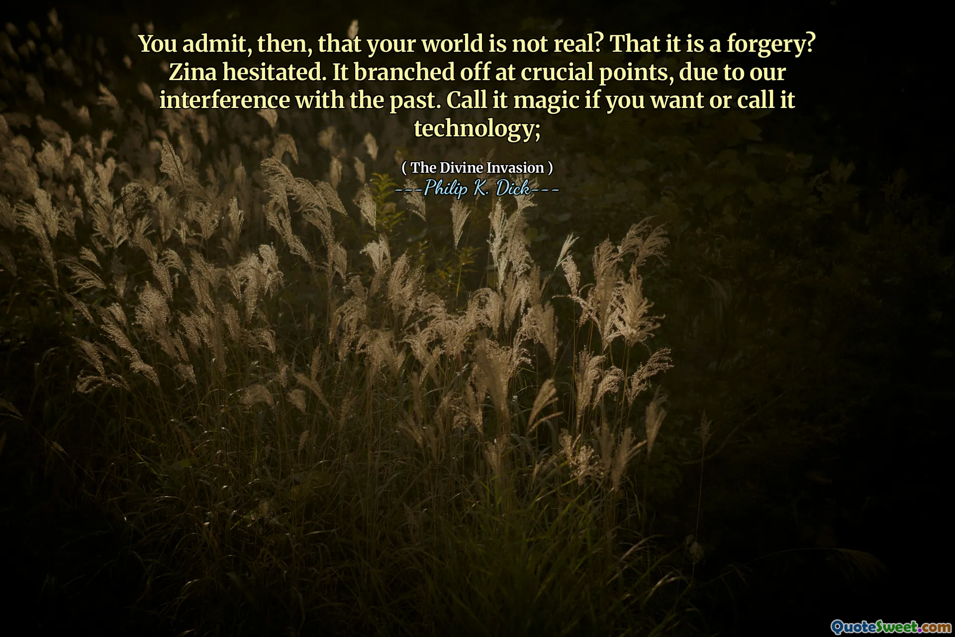 You admit, then, that your world is not real? That it is a forgery? Zina hesitated. It branched off at crucial points, due to our interference with the past. Call it magic if you want or call it technology;