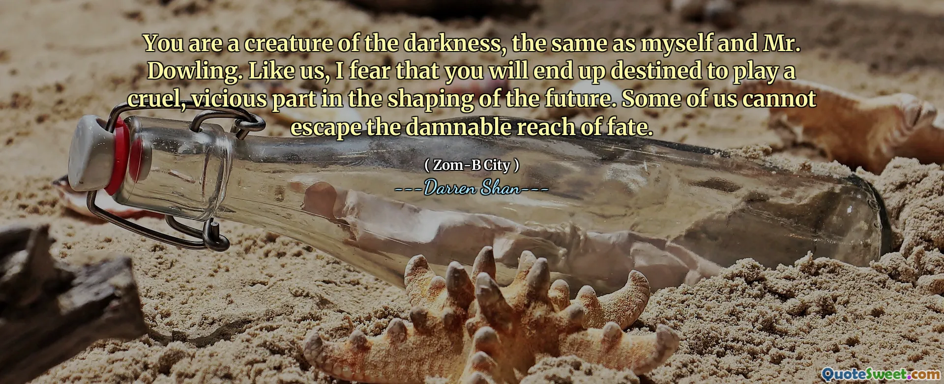 You are a creature of the darkness, the same as myself and Mr. Dowling. Like us, I fear that you will end up destined to play a cruel, vicious part in the shaping of the future. Some of us cannot escape the damnable reach of fate.