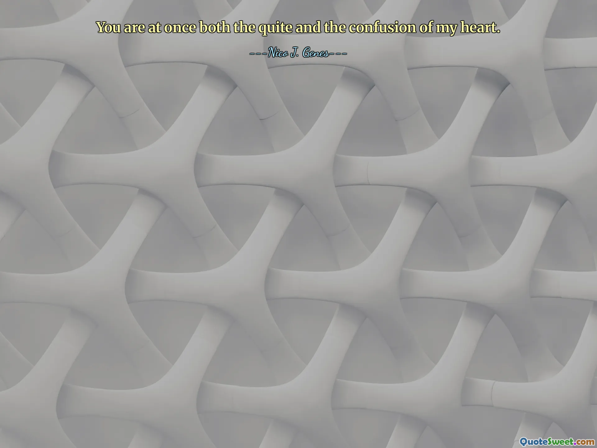 You are at once both the quite and the confusion of my heart.