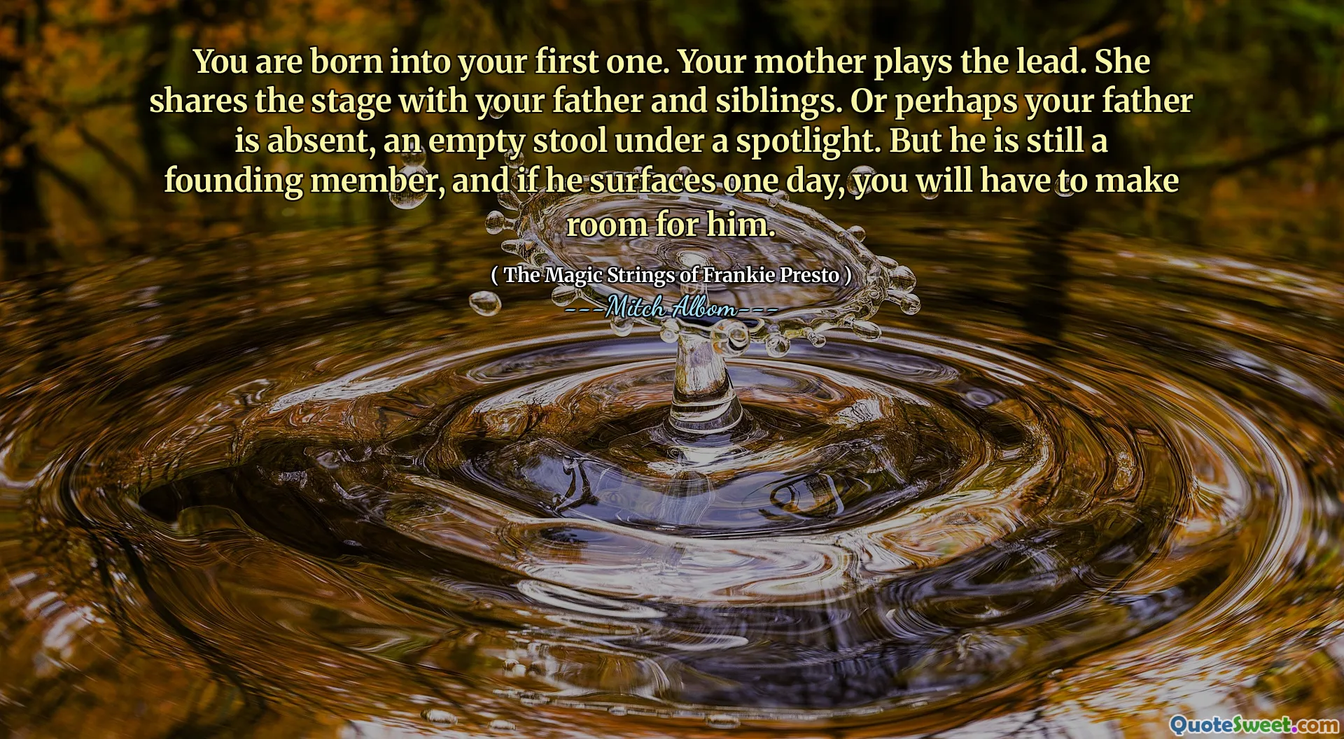 أنت ولدت في أول واحد لك. والدتك تلعب الصدارة. إنها تشارك المرحلة مع والدك وإخوتي. أو ربما يكون والدك غائبًا ، براز فارغ تحت الأضواء. لكنه لا يزال عضوًا مؤسسًا ، وإذا أتعرض ليوم واحد ، فسيتعين عليك إفساح المجال له.