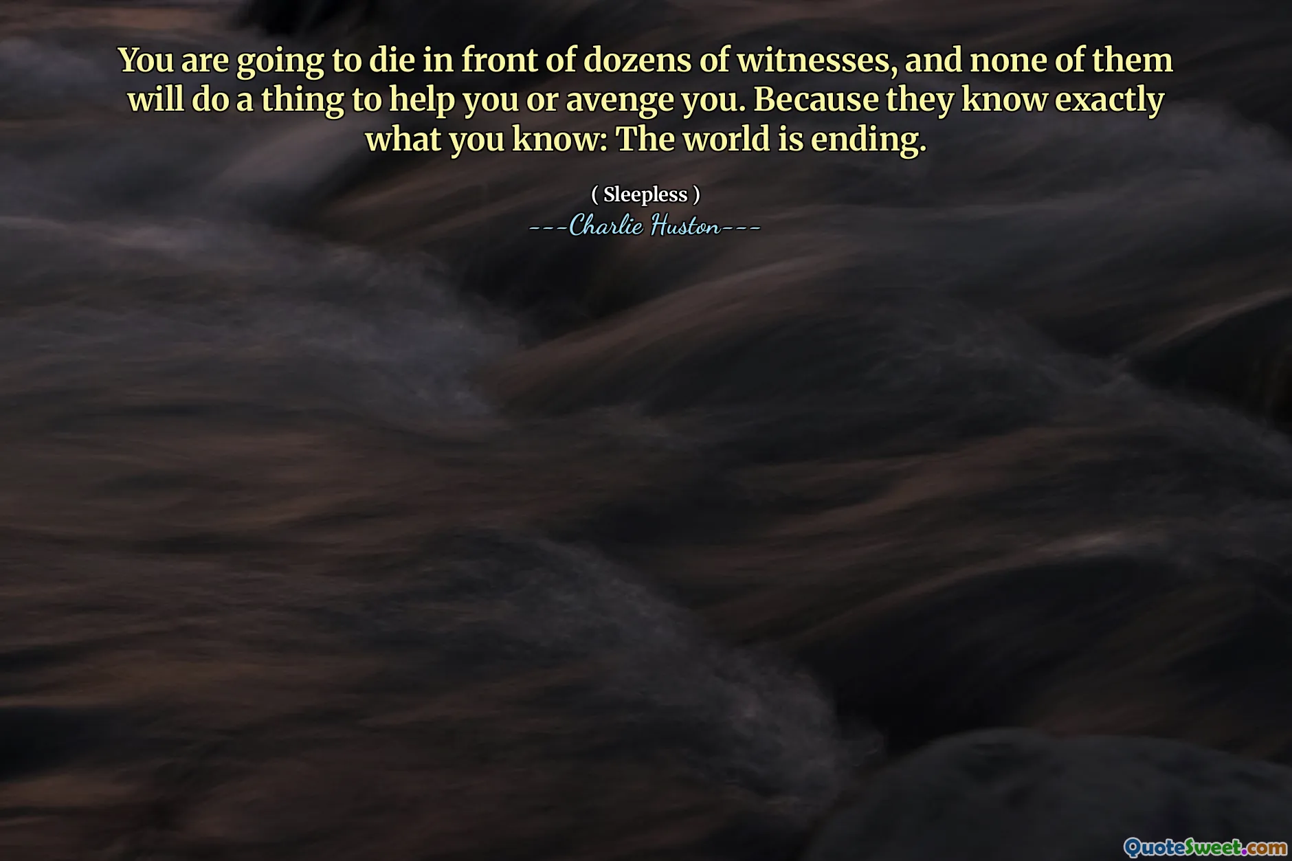 Vei muri în fața a zeci de martori și niciunul dintre ei nu va face un lucru pentru a te ajuta sau a te răzbuna. Pentru că știu exact ce știi: lumea se termină.