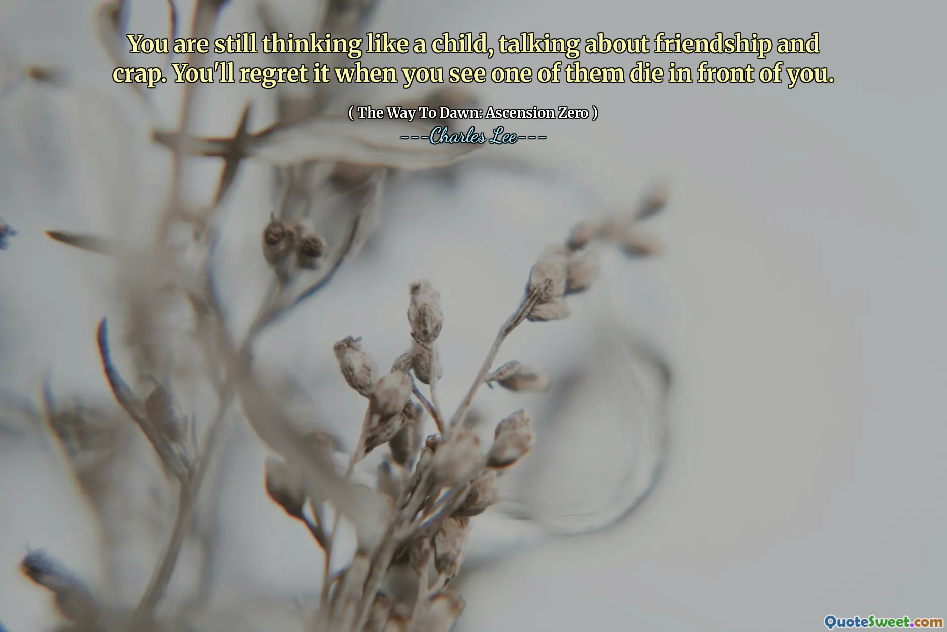 You are still thinking like a child, talking about friendship and crap. You'll regret it when you see one of them die in front of you.
