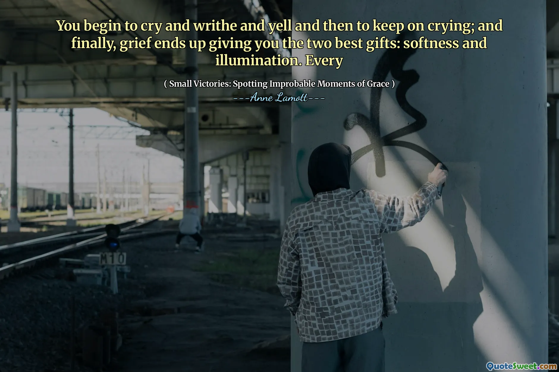 You begin to cry and writhe and yell and then to keep on crying; and finally, grief ends up giving you the two best gifts: softness and illumination. Every