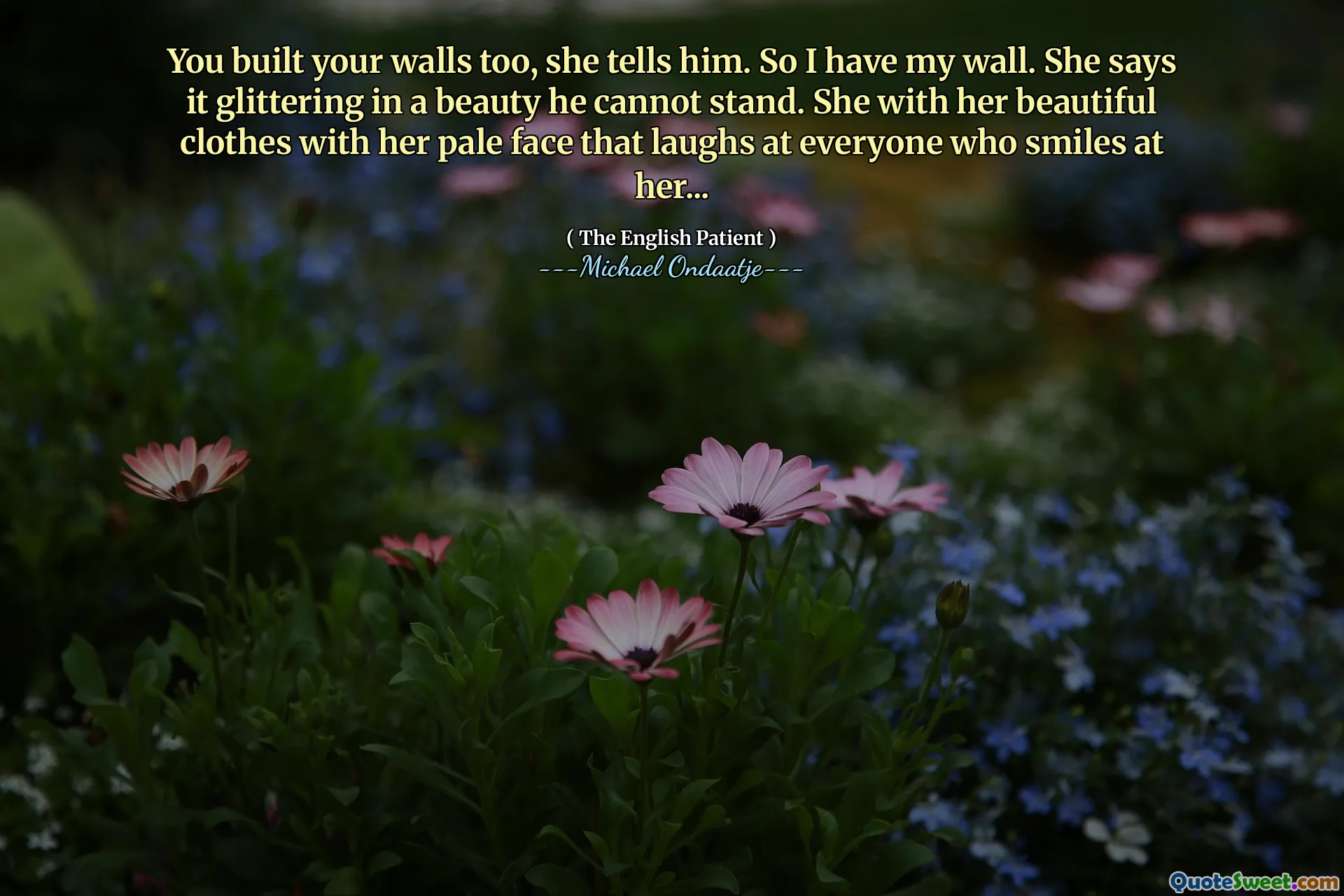 You built your walls too, she tells him. So I have my wall. She says it glittering in a beauty he cannot stand. She with her beautiful clothes with her pale face that laughs at everyone who smiles at her...