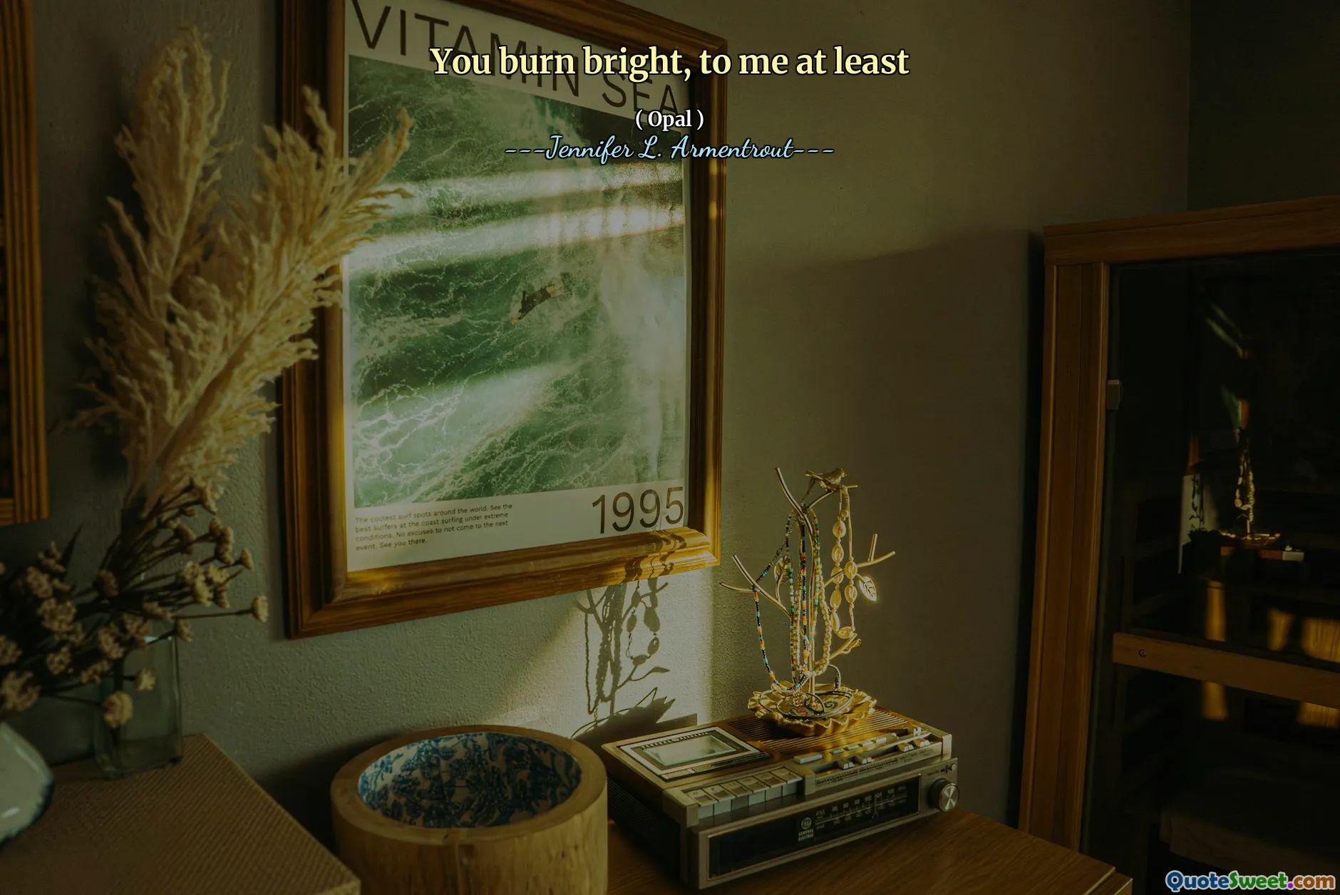 You burn bright, to me at least