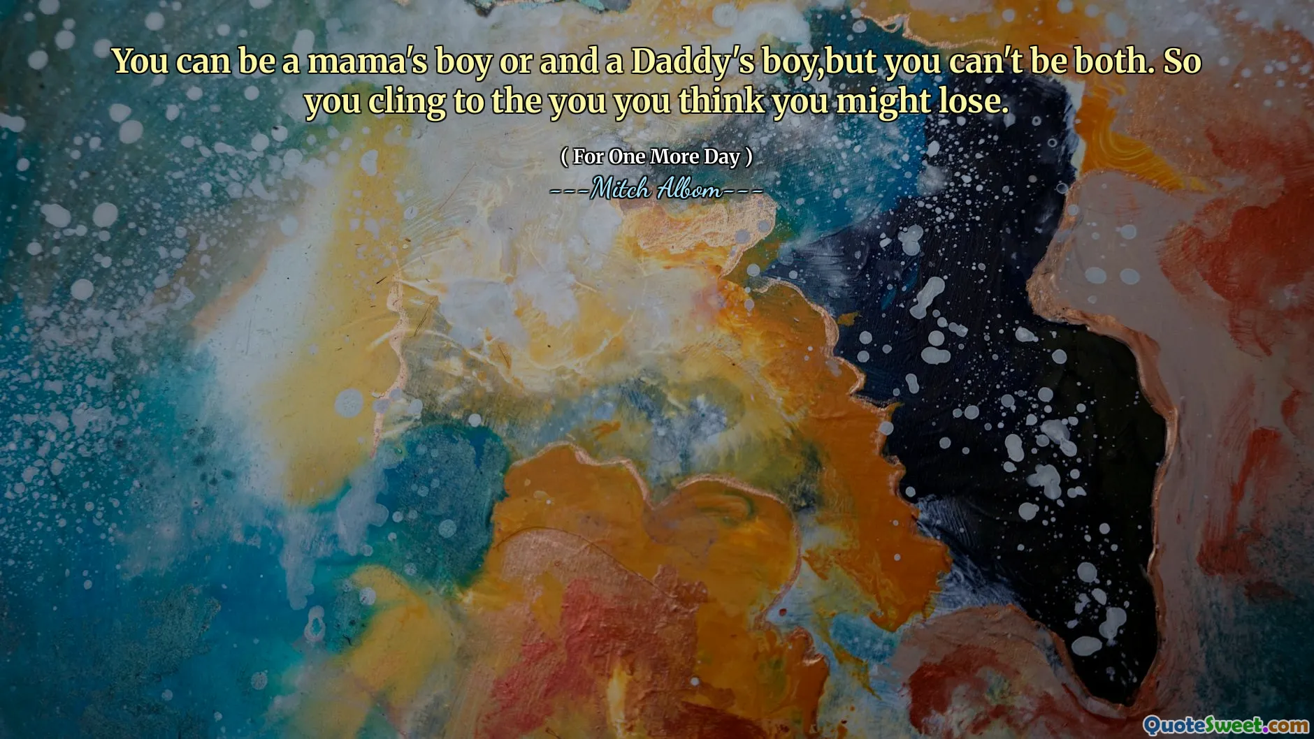 Puoi essere un ragazzo di mamma o un ragazzo di papà, ma non puoi essere entrambi. Quindi ti aggrappi a te che pensi di poter perdere.