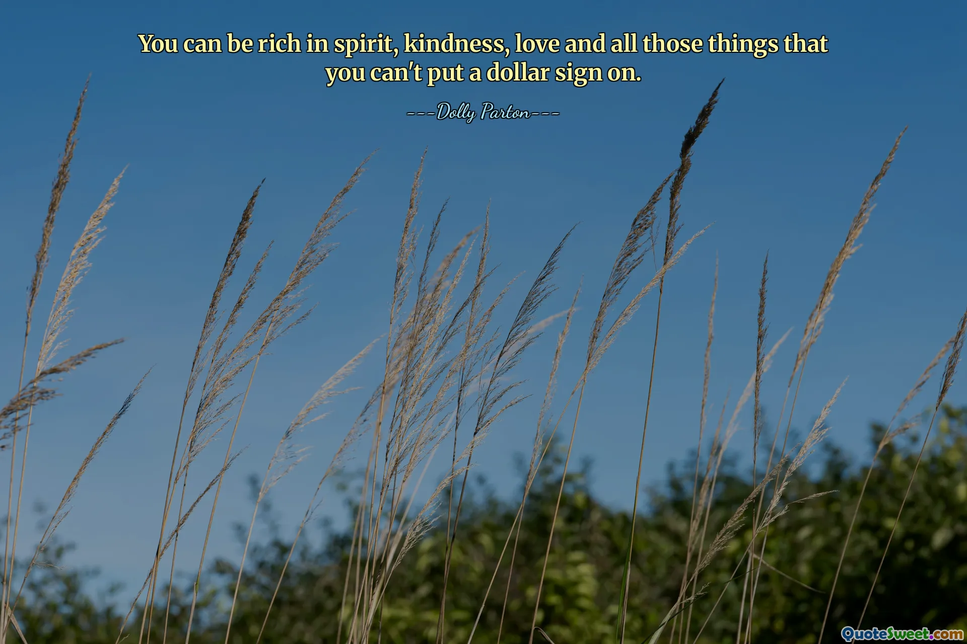 You can be rich in spirit, kindness, love and all those things that you can't put a dollar sign on.