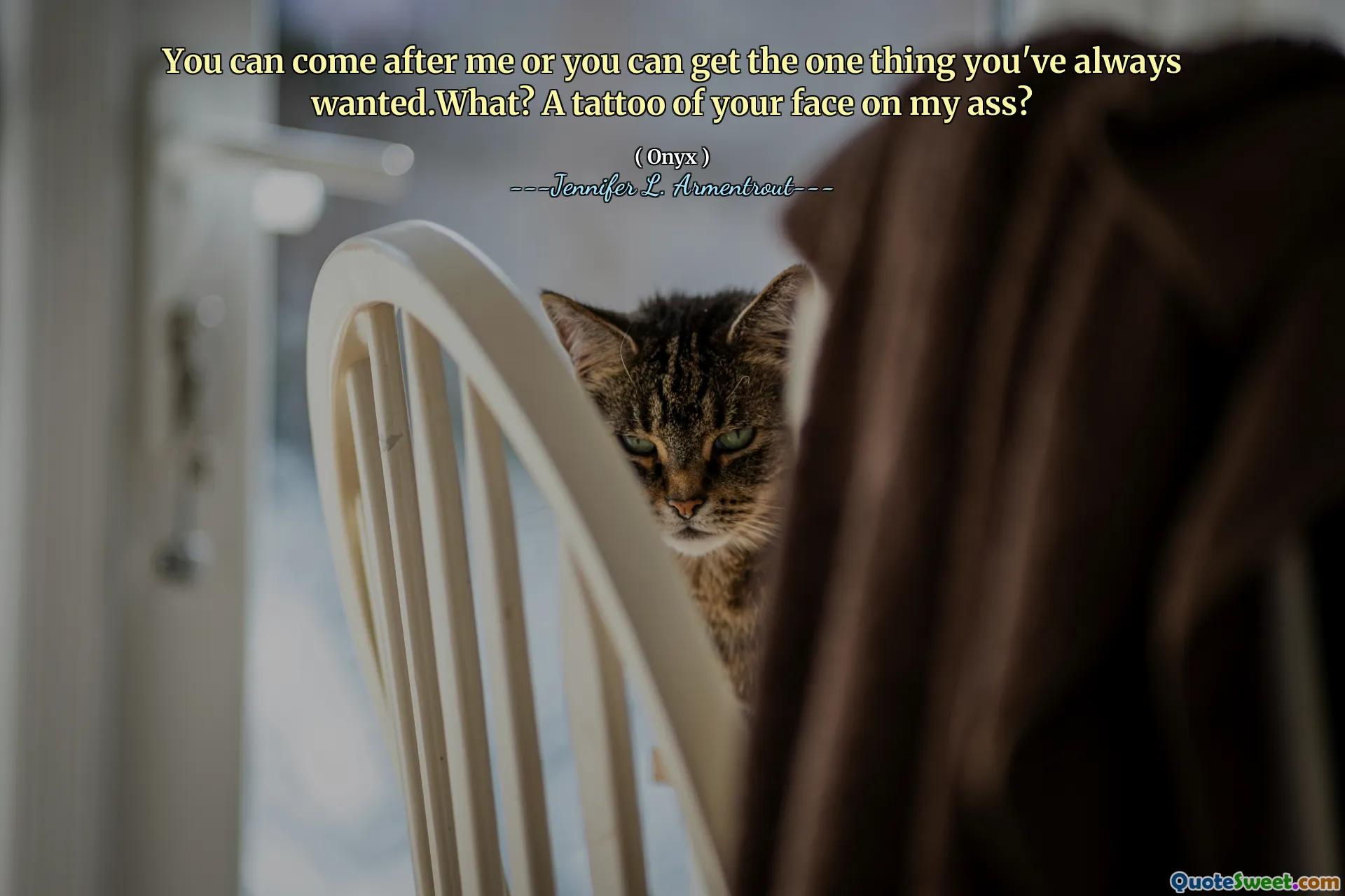 You can come after me or you can get the one thing you've always wanted.What? A tattoo of your face on my ass?