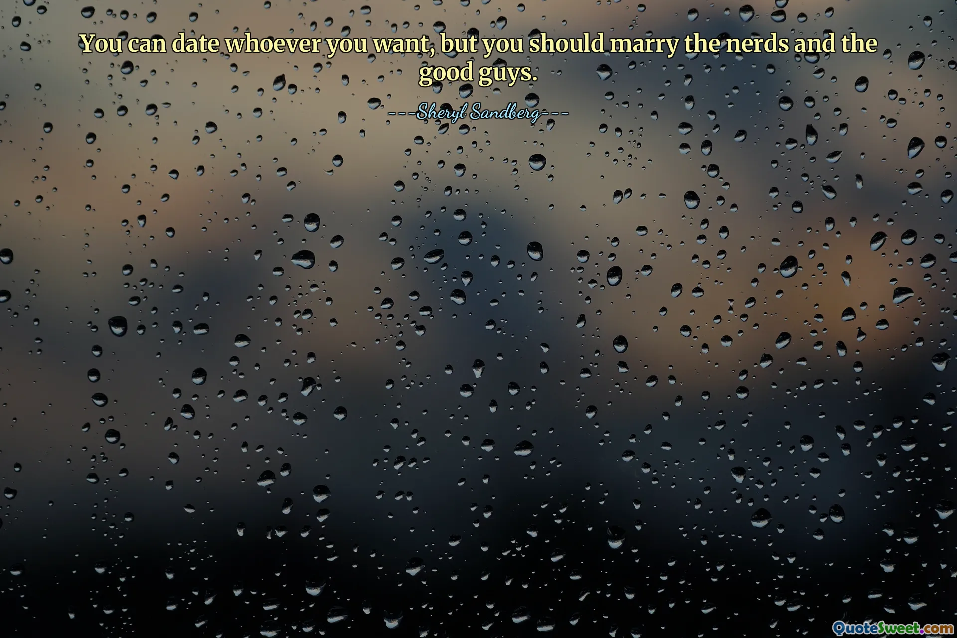 You can date whoever you want, but you should marry the nerds and the good guys.
