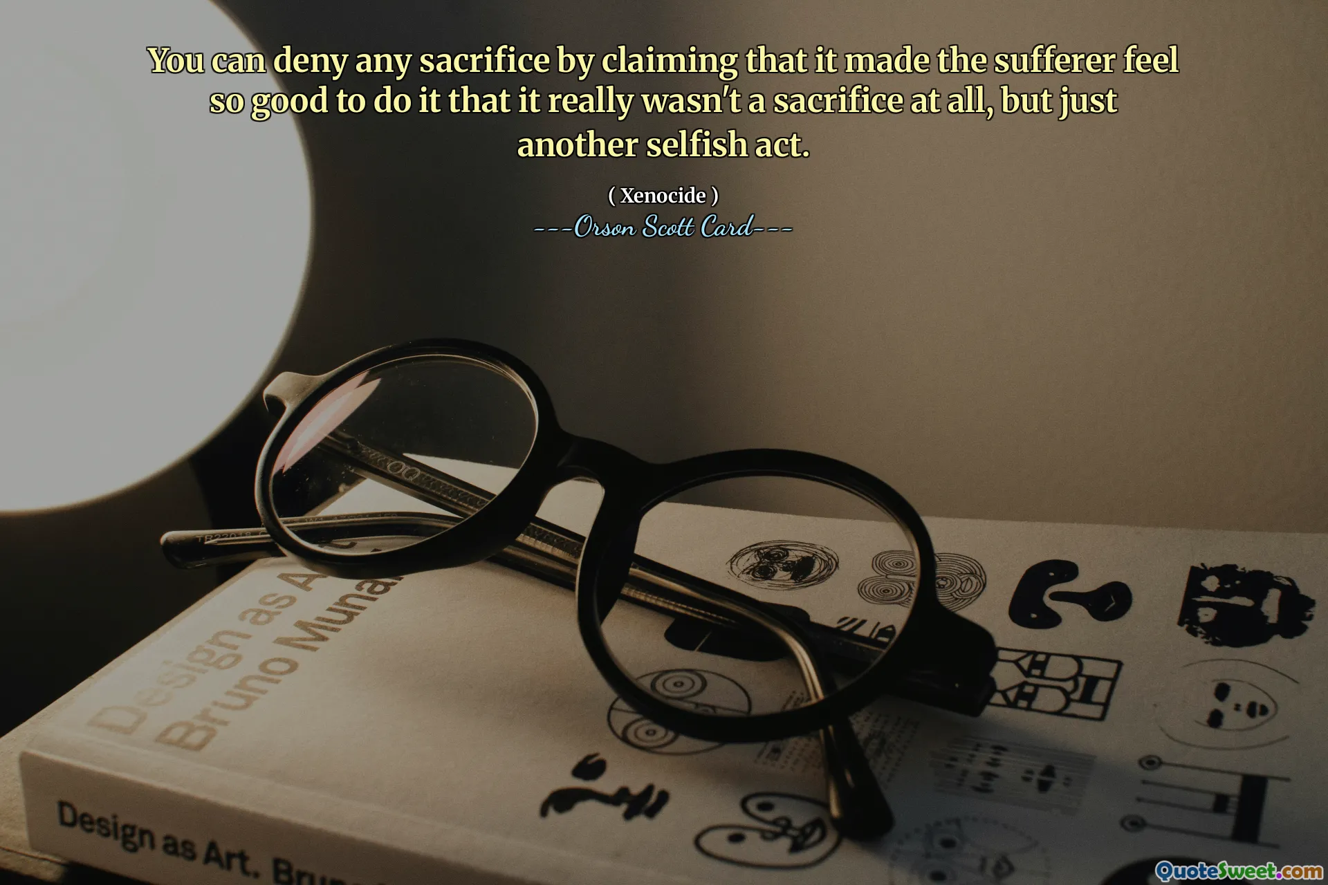 You can deny any sacrifice by claiming that it made the sufferer feel so good to do it that it really wasn't a sacrifice at all, but just another selfish act.