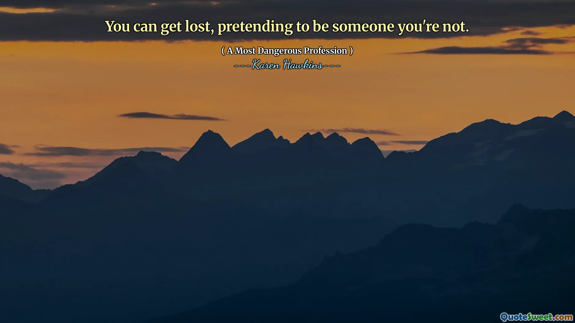You can get lost, pretending to be someone you're not.