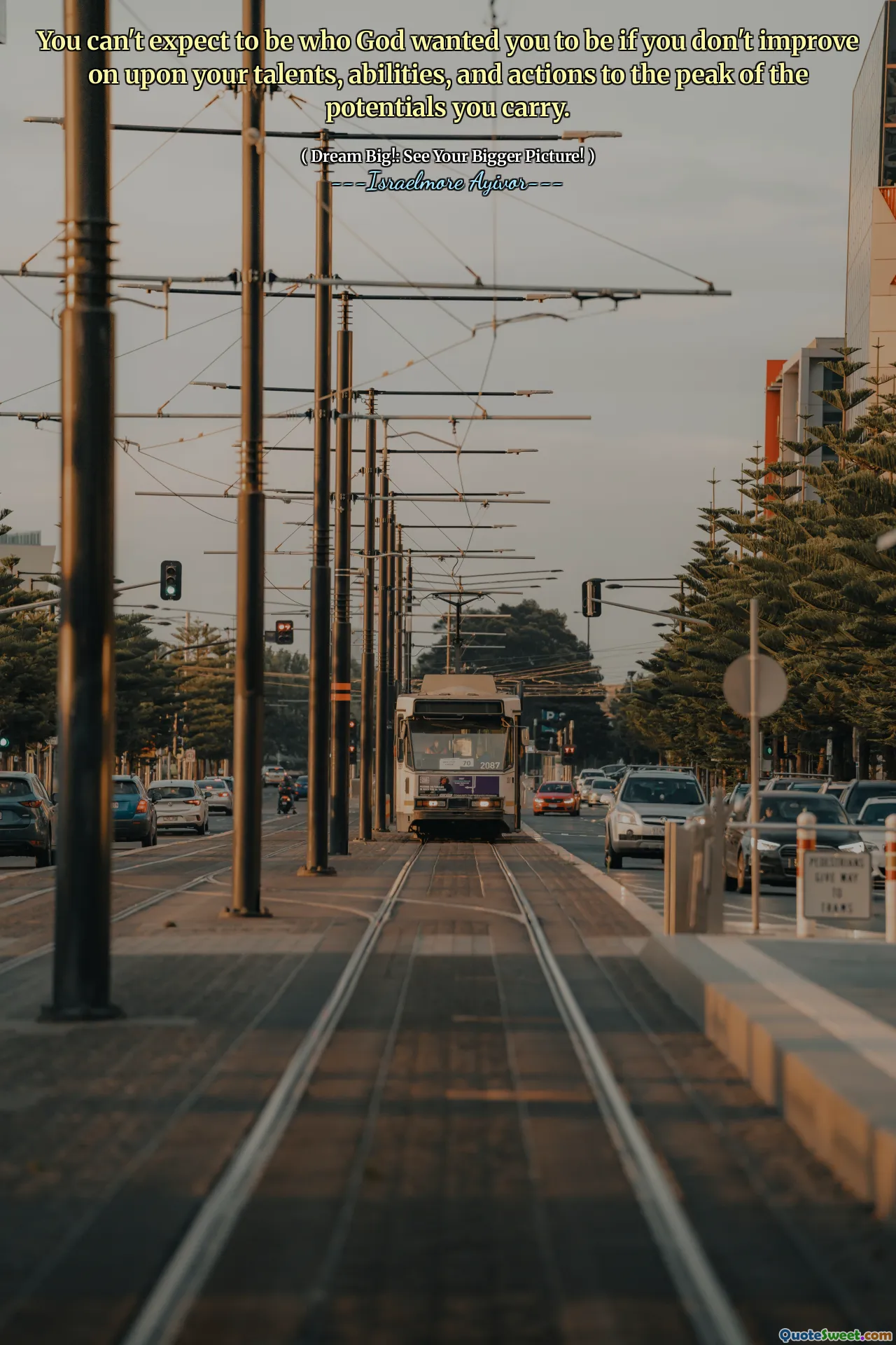 You can't expect to be who God wanted you to be if you don't improve on upon your talents, abilities, and actions to the peak of the potentials you carry.