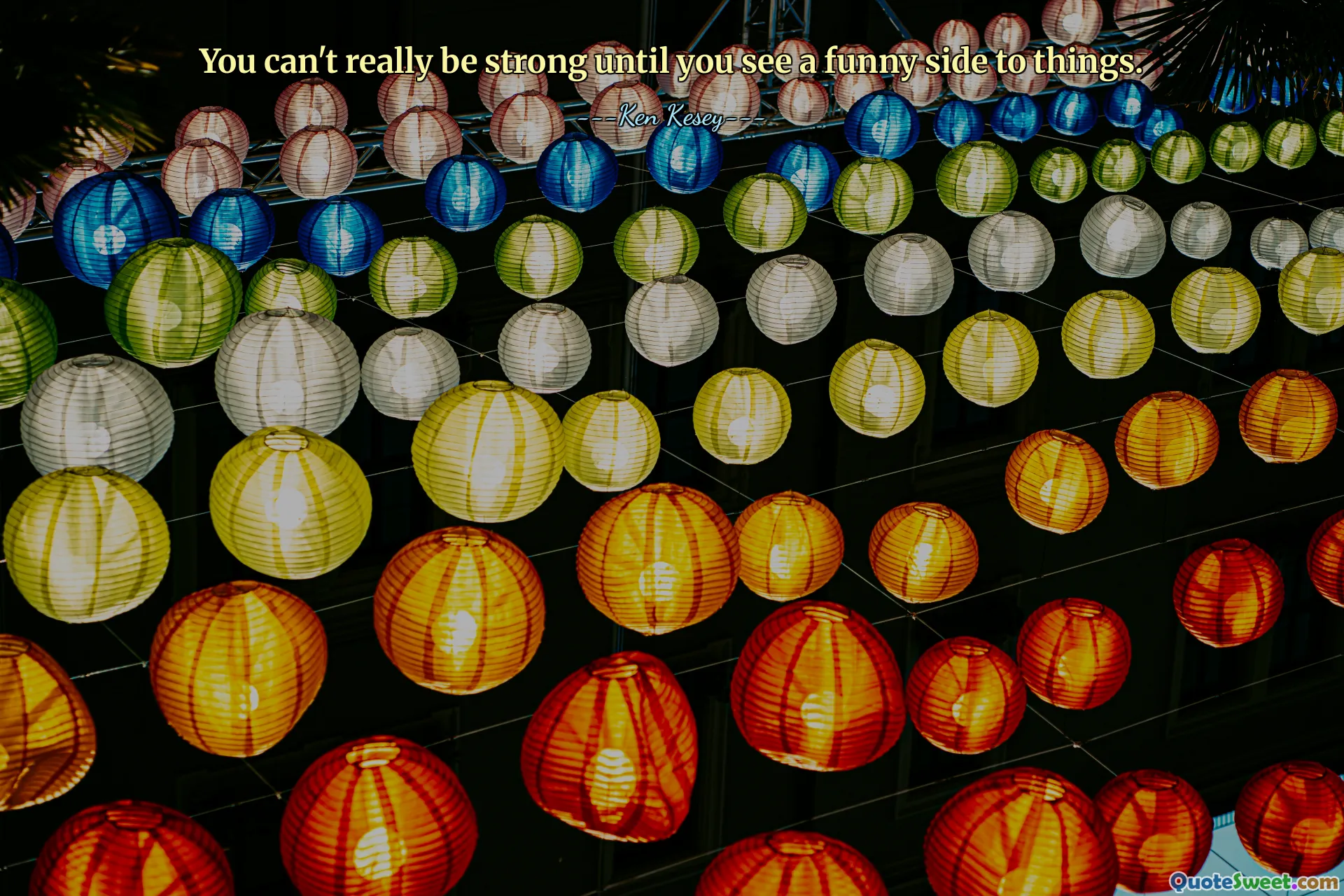 You can't really be strong until you see a funny side to things.