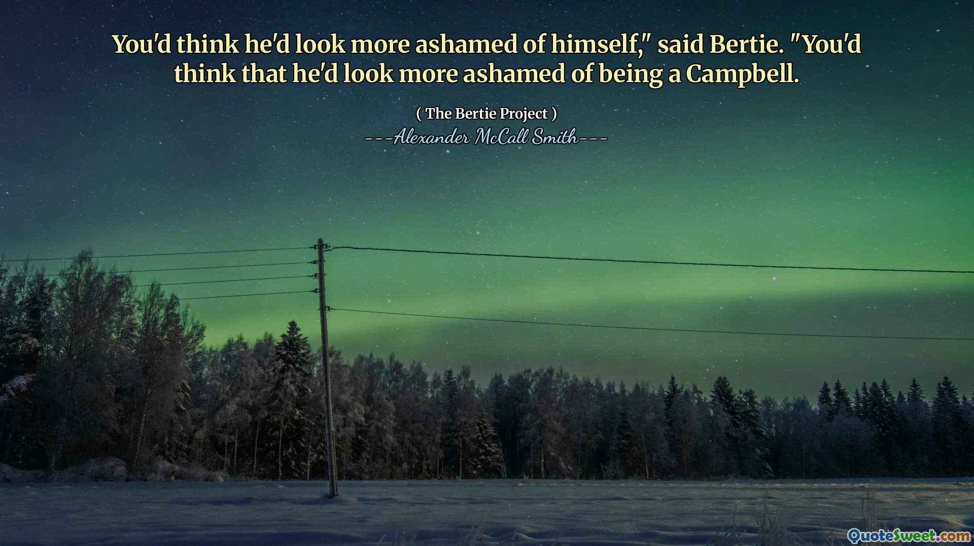 Du skulle tro att han skulle se mer skämmad för sig själv, "sa Bertie." Du skulle tro att han skulle se mer skämmad över att vara en Campbell.