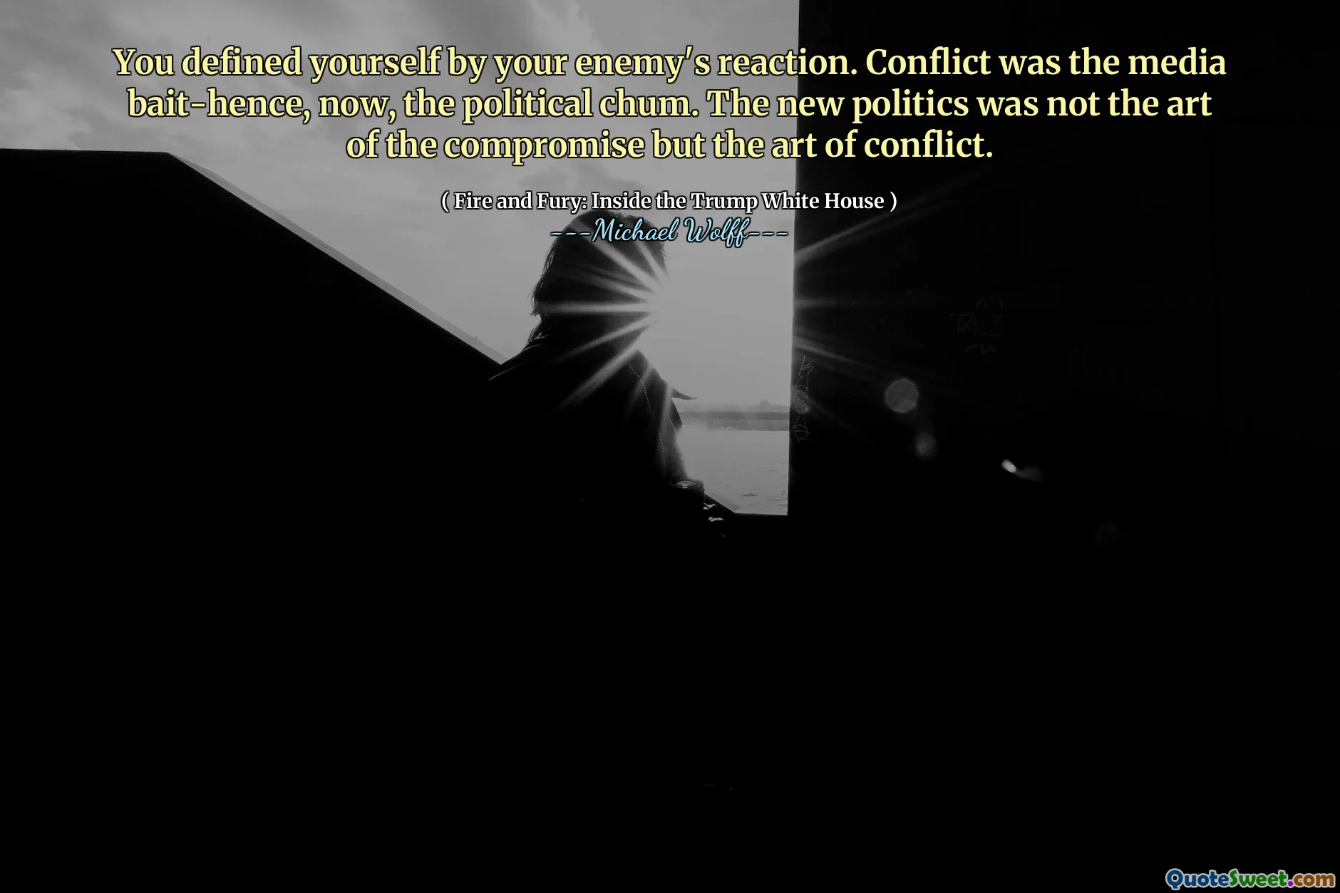 You defined yourself by your enemy's reaction. Conflict was the media bait-hence, now, the political chum. The new politics was not the art of the compromise but the art of conflict.