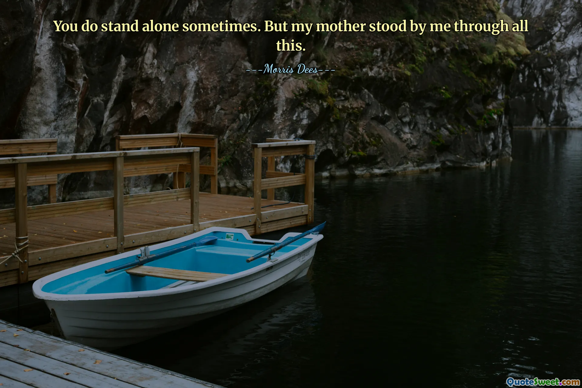 You do stand alone sometimes. But my mother stood by me through all this.