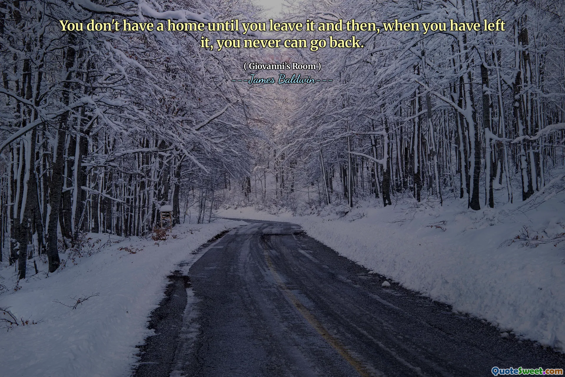 You don't have a home until you leave it and then, when you have left it, you never can go back.