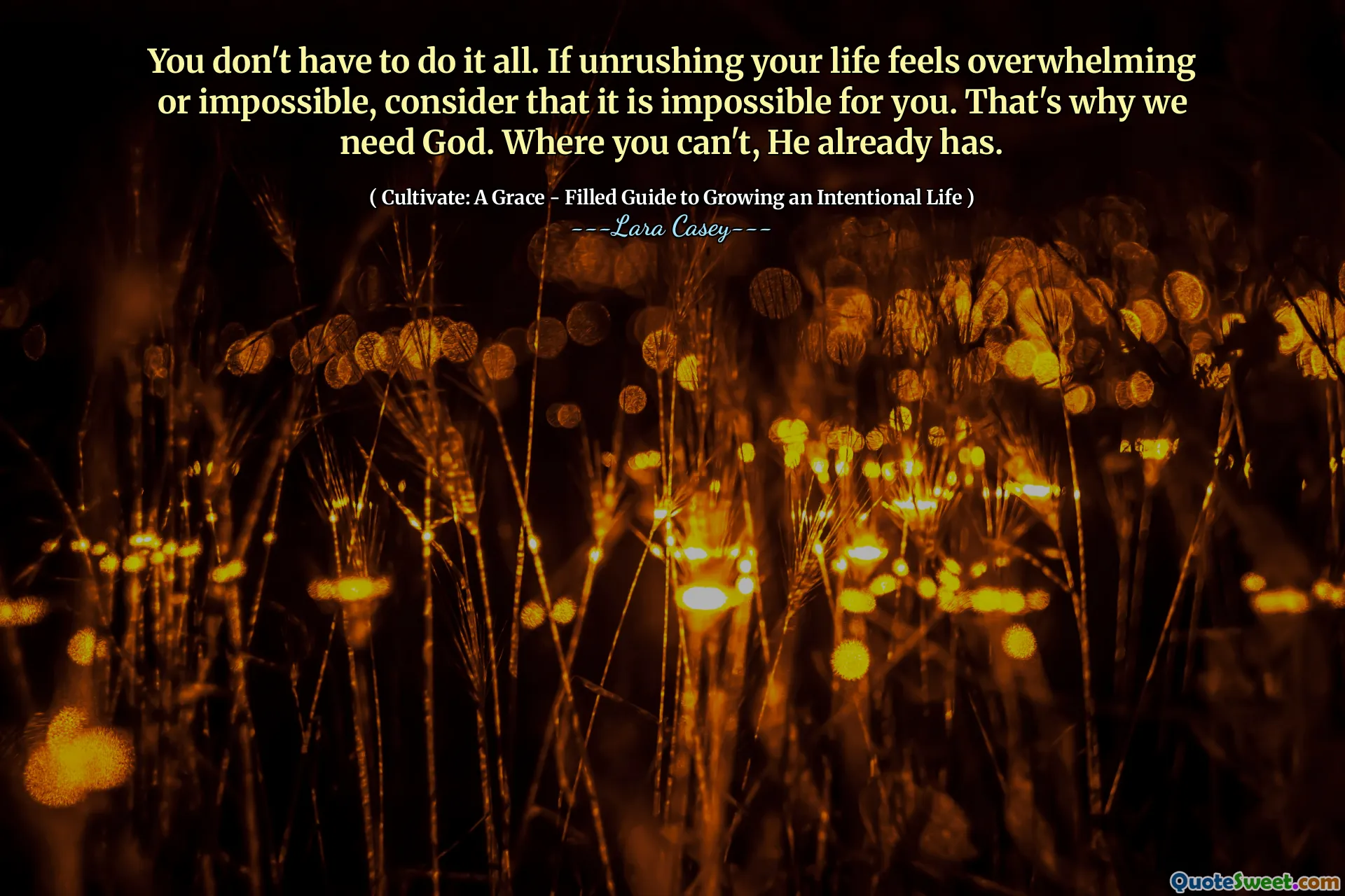 You don't have to do it all. If unrushing your life feels overwhelming or impossible, consider that it is impossible for you. That's why we need God. Where you can't, He already has.