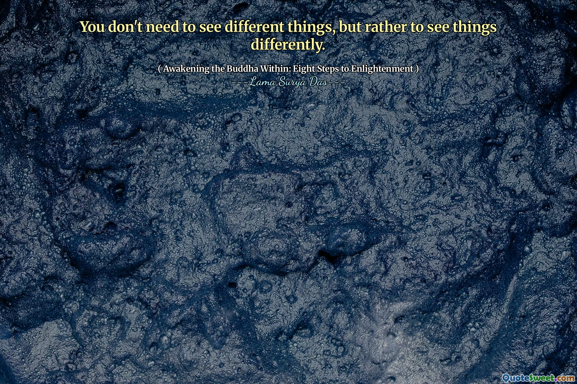 Nu trebuie să vezi lucruri diferite, ci mai degrabă să vezi lucrurile altfel.