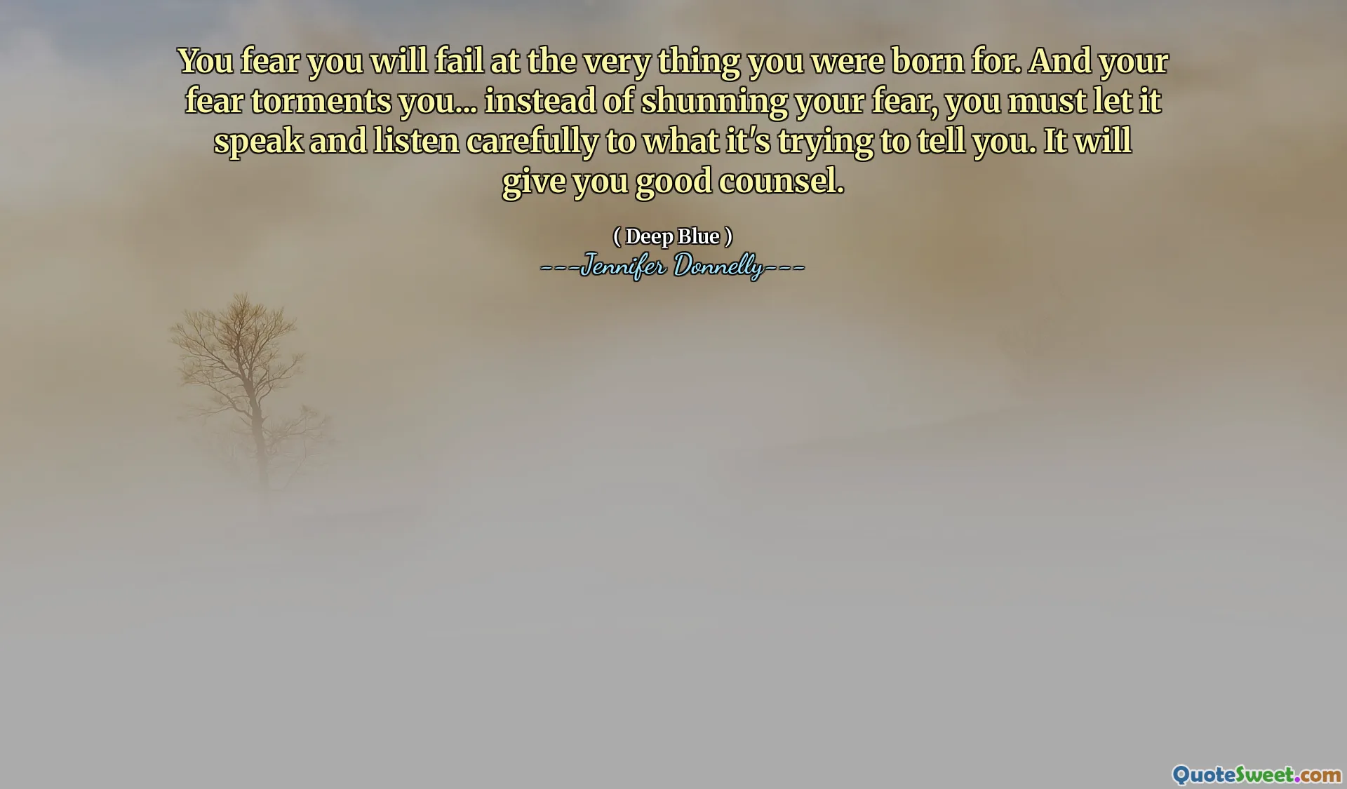 You fear you will fail at the very thing you were born for. And your fear torments you... instead of shunning your fear, you must let it speak and listen carefully to what it's trying to tell you. It will give you good counsel.