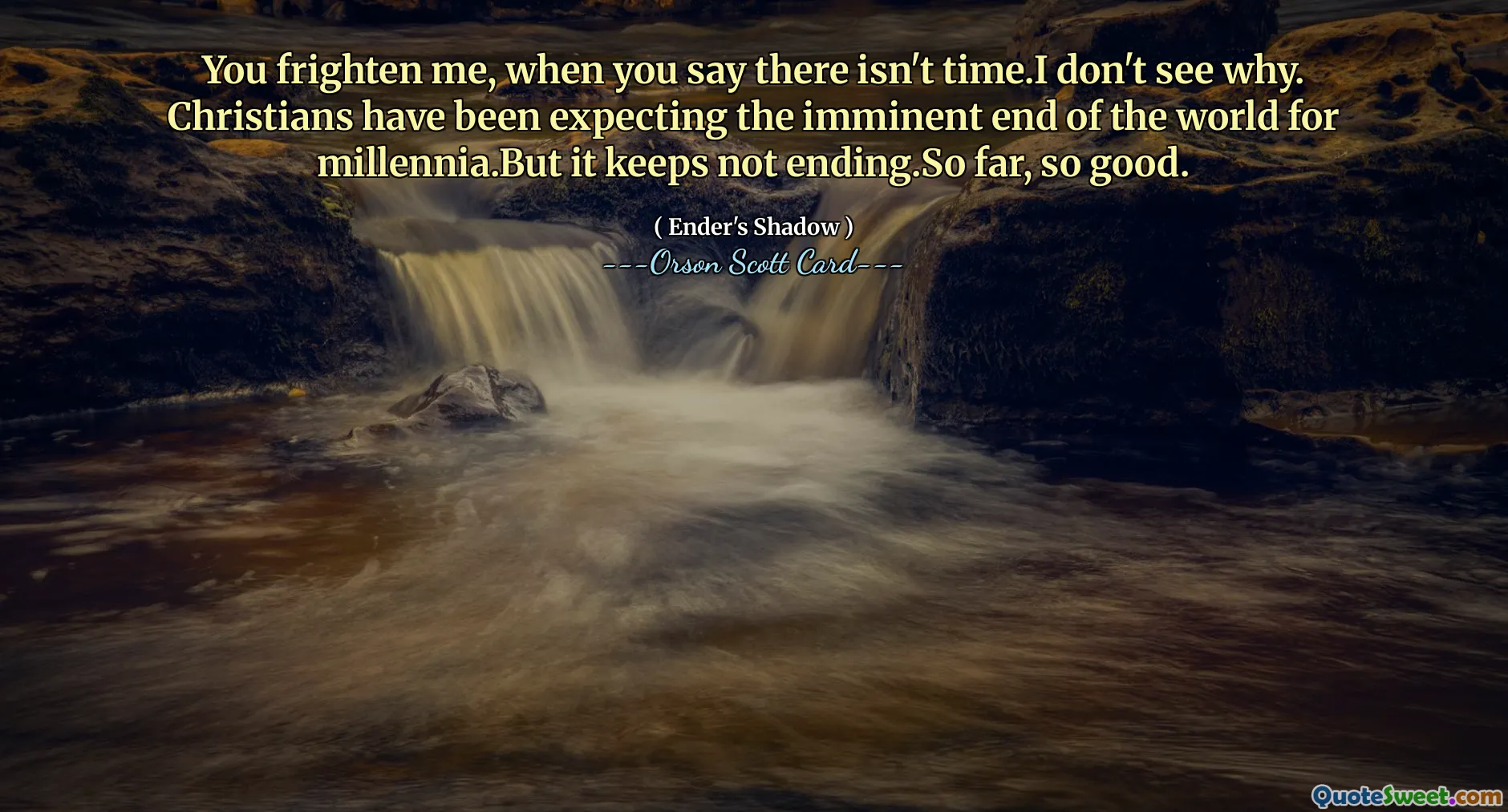 Je maakt me bang als je zegt dat er geen tijd is. Ik begrijp niet waarom. Christenen verwachten al millennia het naderende einde van de wereld. Maar er komt geen einde aan. Tot nu toe gaat het goed.