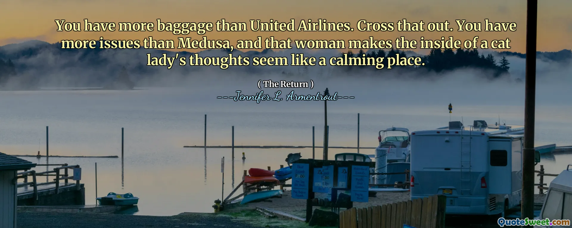 You have more baggage than United Airlines. Cross that out. You have more issues than Medusa, and that woman makes the inside of a cat lady's thoughts seem like a calming place.