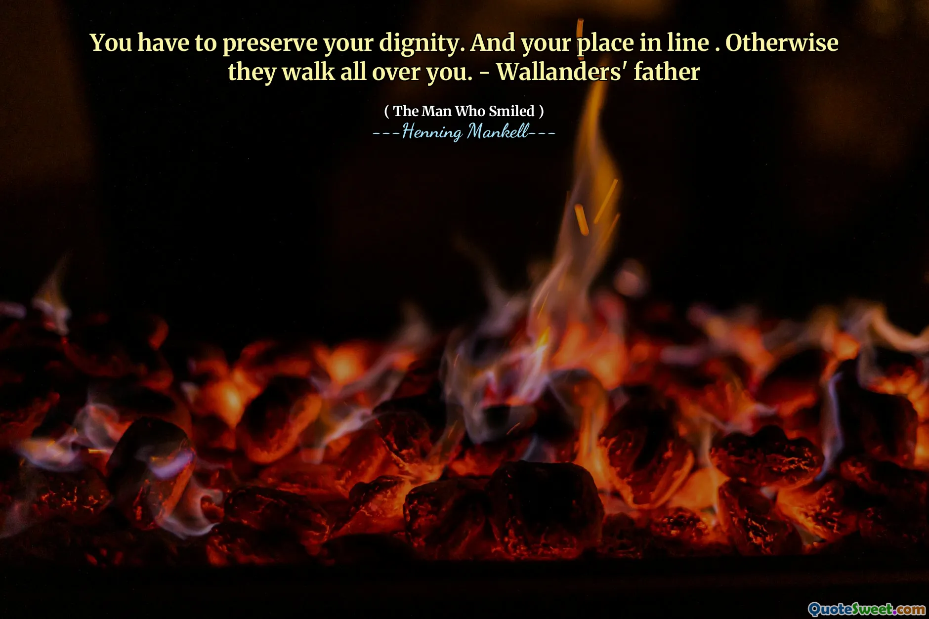 You have to preserve your dignity. And your place in line . Otherwise they walk all over you. - Wallanders' father