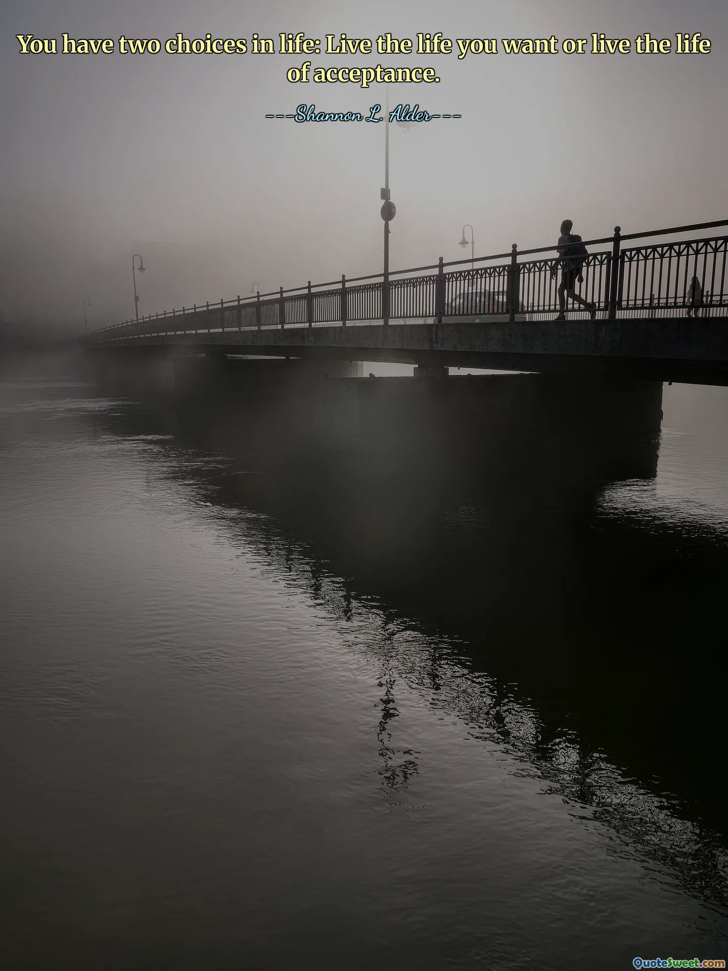 You have two choices in life: Live the life you want or live the life of acceptance.