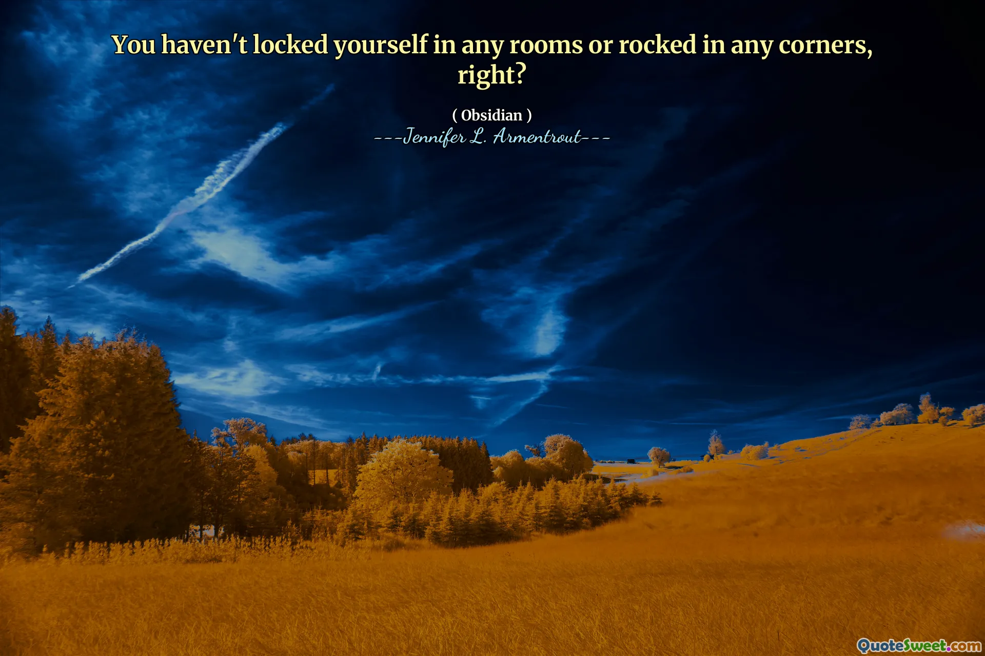 You haven't locked yourself in any rooms or rocked in any corners, right?