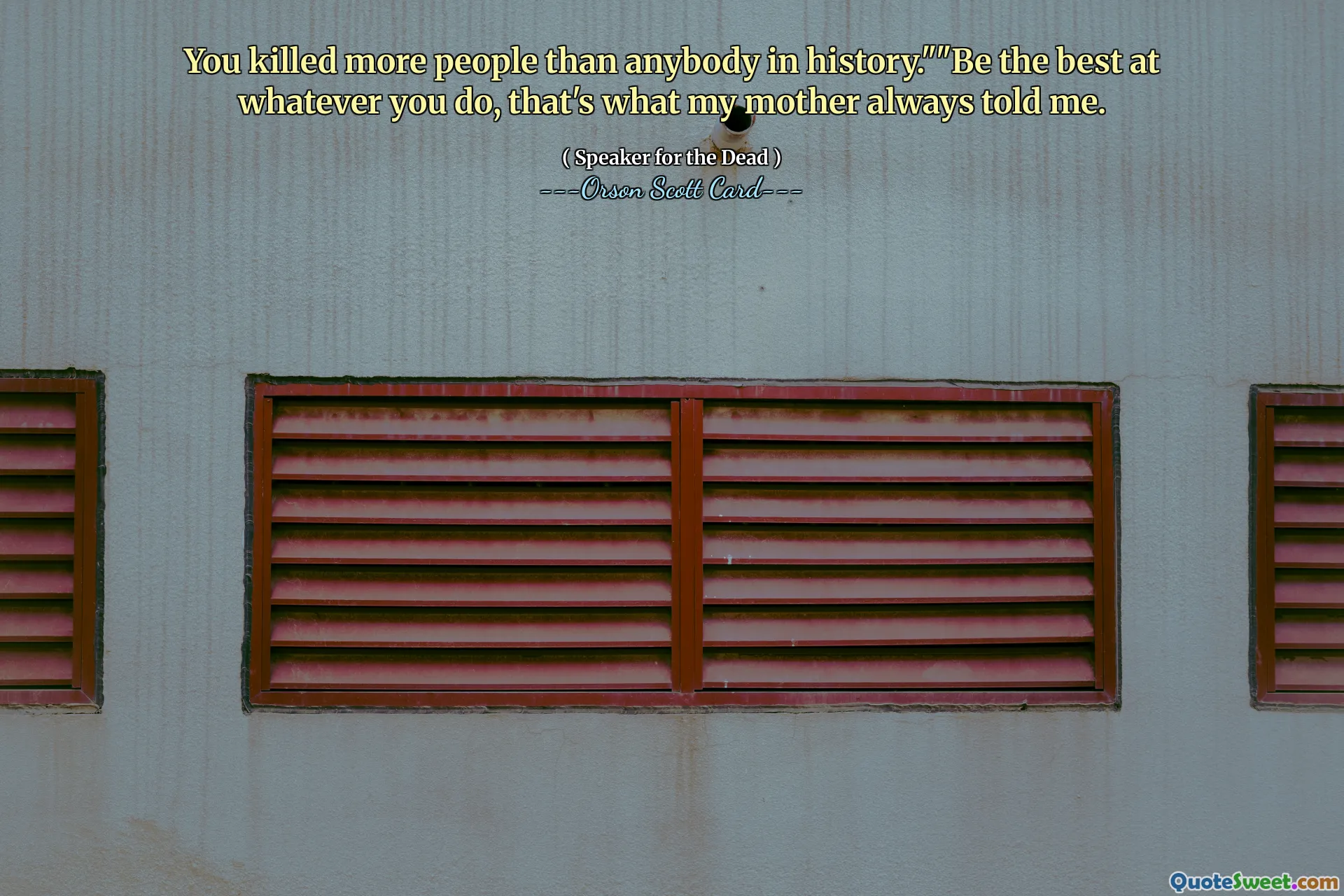 You killed more people than anybody in history.""Be the best at whatever you do, that's what my mother always told me.