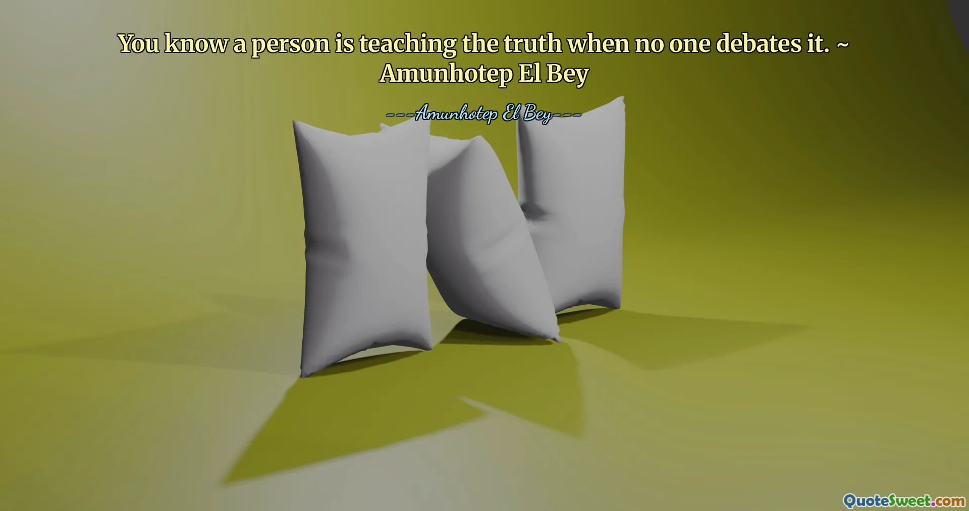 You know a person is teaching the truth when no one debates it. ~ Amunhotep El Bey