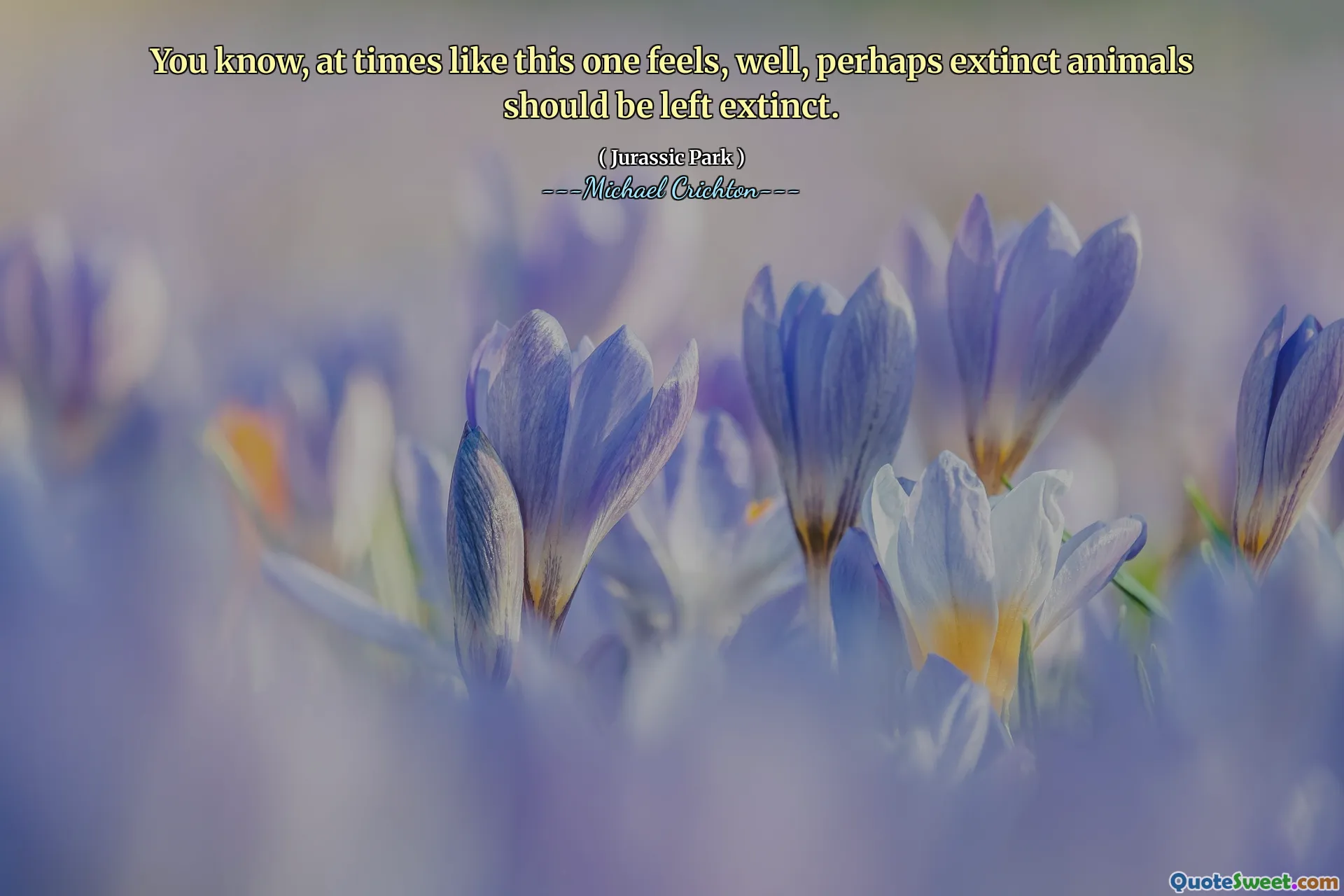 Bilirsiniz, bunun gibi zamanlarda hissediyor, belki de soyu tükenmiş hayvanlar soyu tükenmelidir.