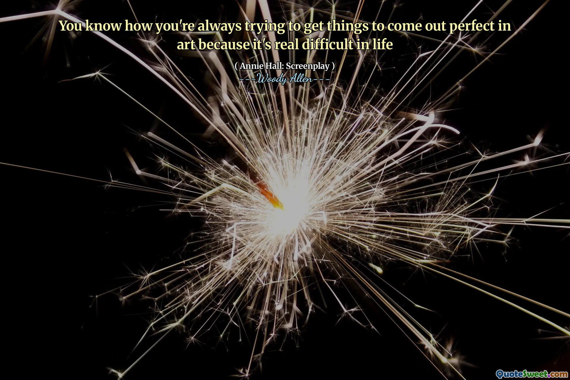 You know how you're always trying to get things to come out perfect in art because it's real difficult in life