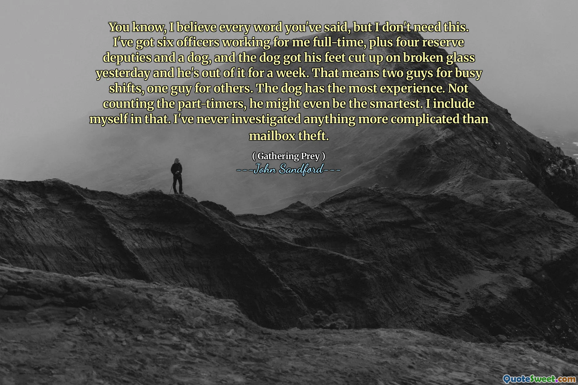 Sai, credo ad ogni parola che hai detto, ma non ne ho bisogno. Ho sei agenti che lavorano per me a tempo pieno, più quattro vice di riserva e un cane, e ieri il cane si è tagliato le zampe a causa di un vetro rotto ed è fuori per una settimana. Ciò significa due ragazzi per i turni impegnativi, un ragazzo per gli altri. Il cane ha più esperienza. Senza contare i part-time, potrebbe anche essere il più intelligente. Includo me stesso in questo. Non ho mai indagato su qualcosa di più complicato del furto di cassette postali.